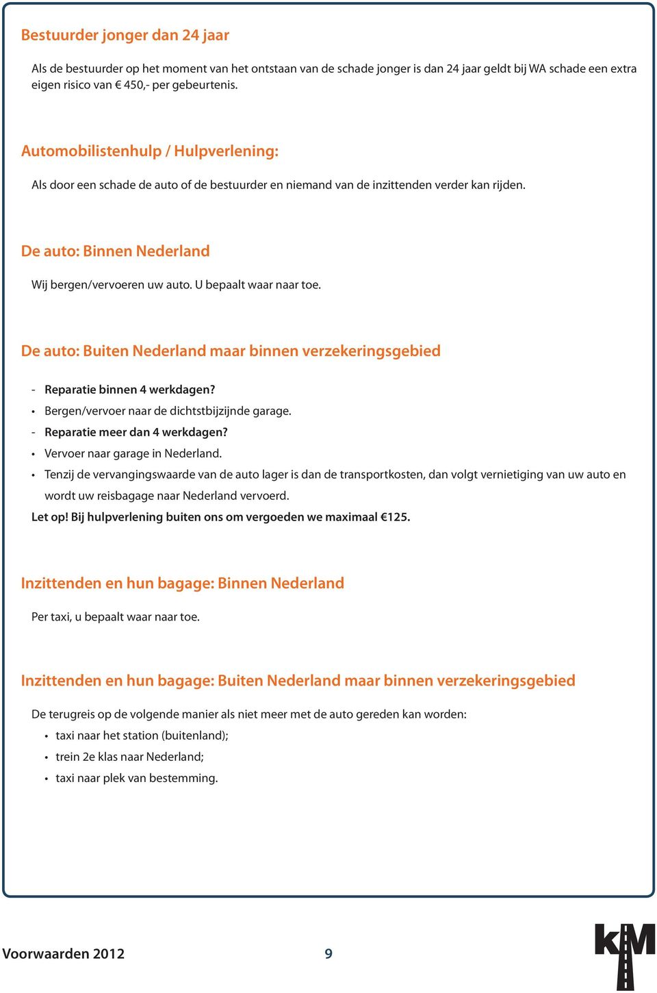 U bepaalt waar naar toe. De auto: Buiten Nederland maar binnen verzekeringsgebied - Reparatie binnen 4 werkdagen? Bergen/vervoer naar de dichtstbijzijnde garage. - Reparatie meer dan 4 werkdagen?