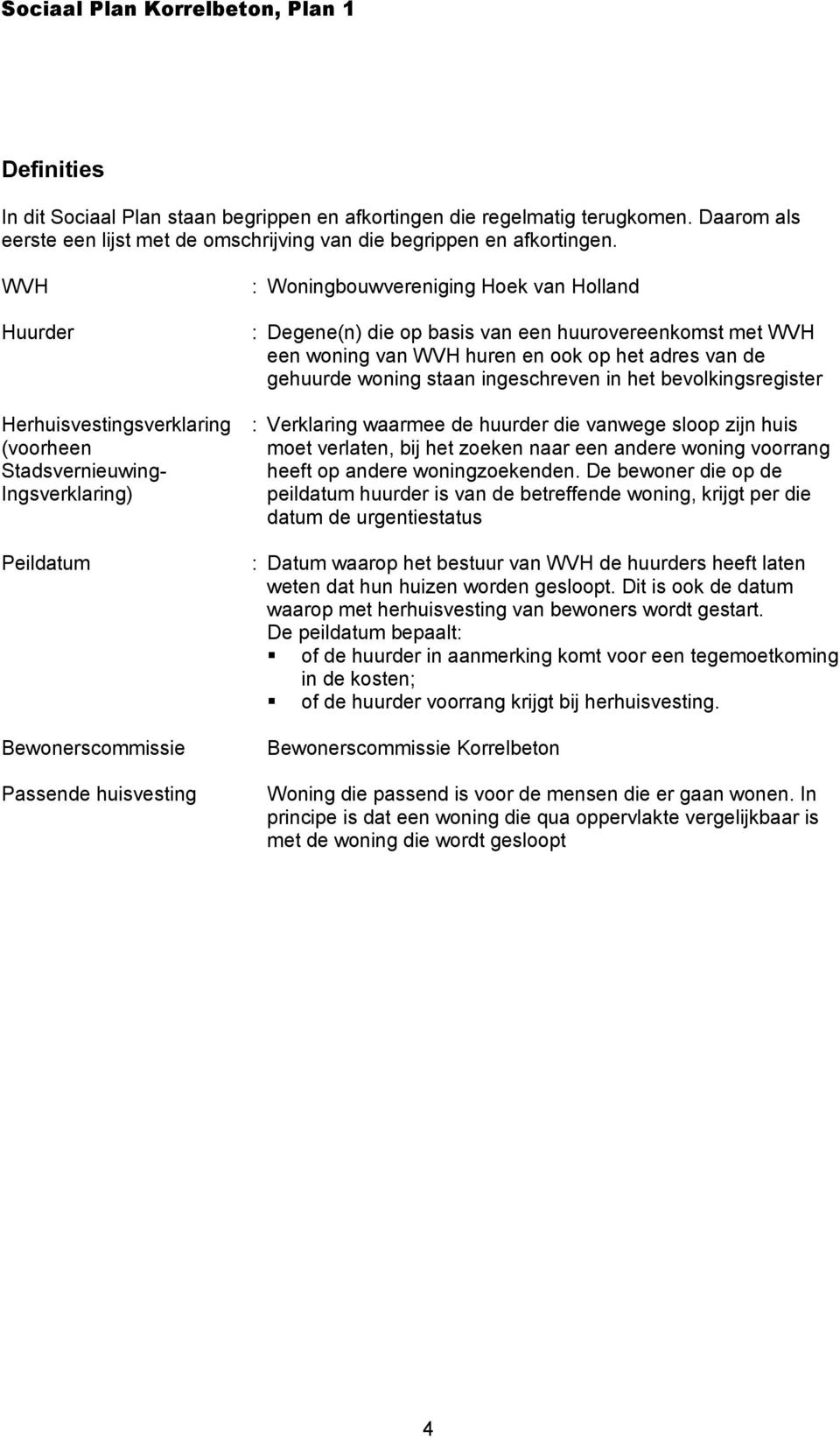 een huurovereenkomst met WVH een woning van WVH huren en ook op het adres van de gehuurde woning staan ingeschreven in het bevolkingsregister : Verklaring waarmee de huurder die vanwege sloop zijn