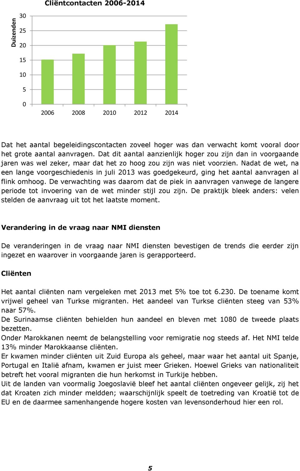 Nadat de wet, na een lange voorgeschiedenis in juli 2013 was goedgekeurd, ging het aantal aanvragen al flink omhoog.