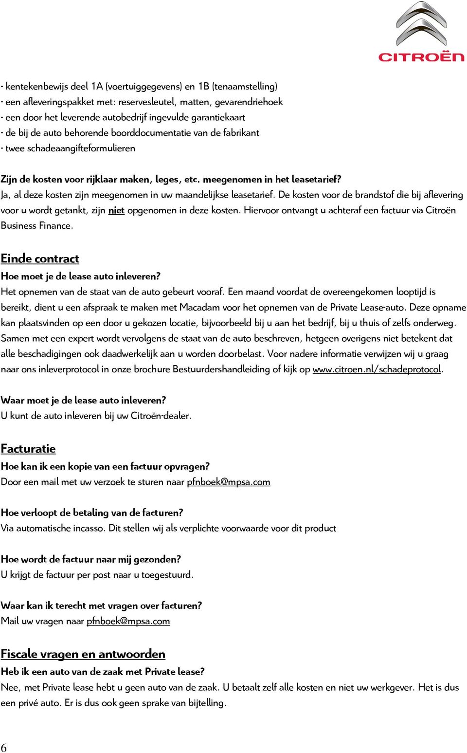 Ja, al deze kosten zijn meegenomen in uw maandelijkse leasetarief. De kosten voor de brandstof die bij aflevering voor u wordt getankt, zijn niet opgenomen in deze kosten.