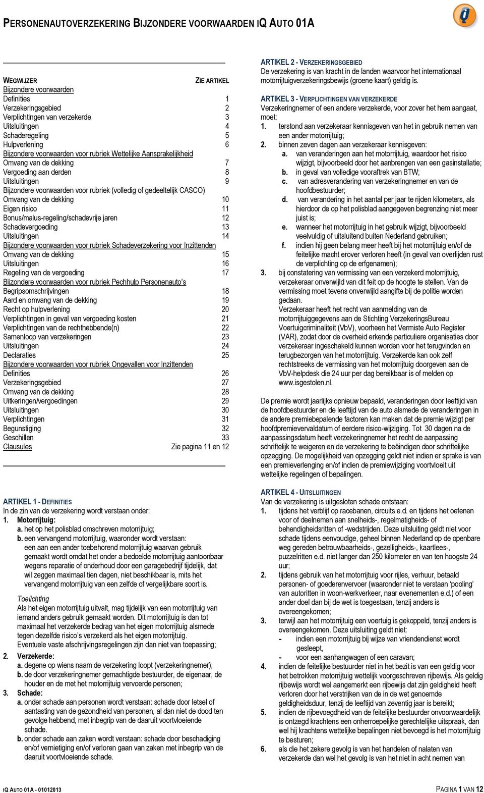 (volledig of gedeeltelijk CASCO) Omvang van de dekking 10 Eigen risico 11 Bonus/malus-regeling/schadevrije jaren 12 Schadevergoeding 13 Uitsluitingen 14 Bijzondere voorwaarden voor rubriek