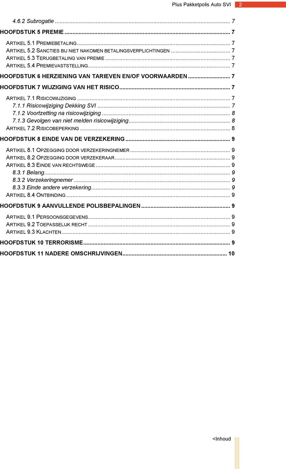 .. 8 7.1.3 Gevolgen van niet melden risicowijziging... 8 ARTIKEL 7.2 RISICOBEPERKING... 8 HOOFDSTUK 8 EINDE VAN DE VERZEKERING... 9 ARTIKEL 8.1 OPZEGGING DOOR VERZEKERINGNEMER... 9 ARTIKEL 8.2 OPZEGGING DOOR VERZEKERAAR.