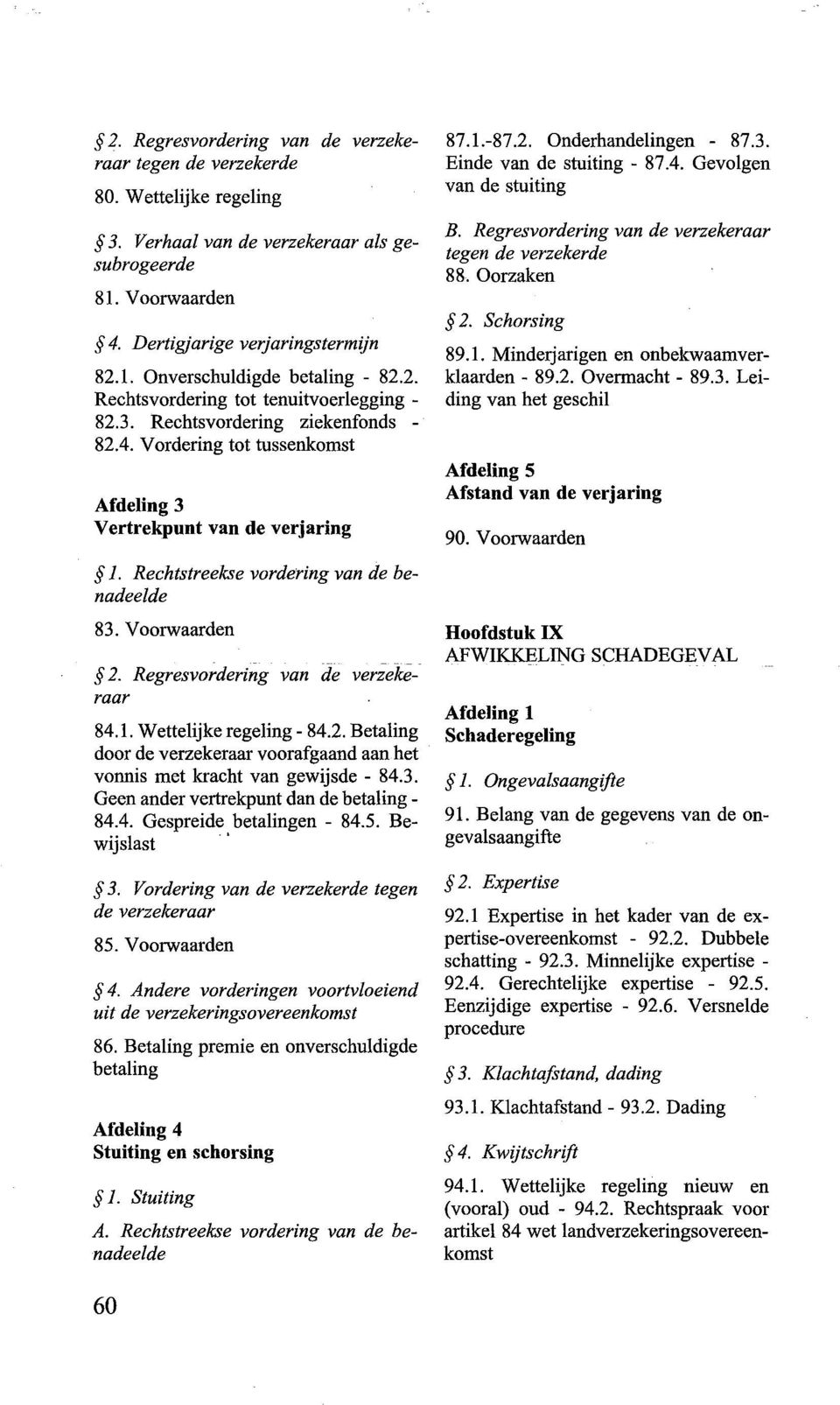 1.-87.2. Onderhandelingen - 87.3. Einde van de stuiting - 87.4. Gevolgen van de stuiting B. Regresvordering van de verzekeraar tegen de verzekerde 8 8. Oorzaken 2. Schorsing 89.1. Minderjarigen en onbekwaamverklaarden- 89.