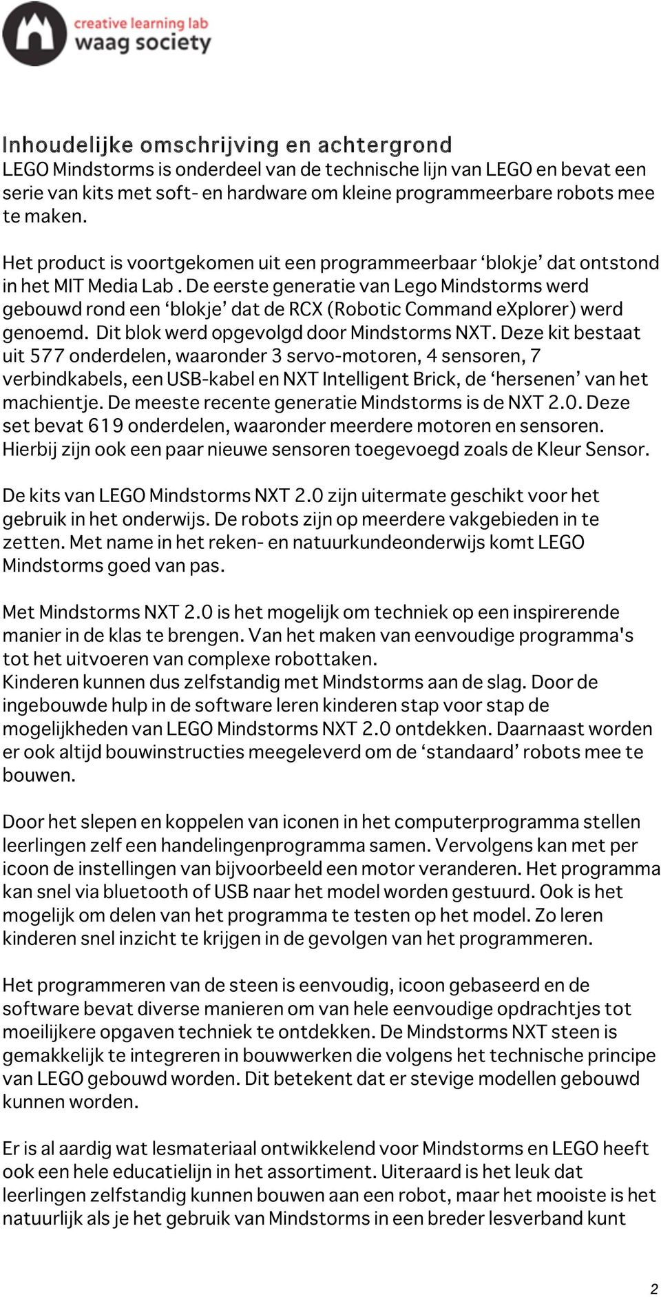 De eerste generatie van Lego Mindstorms werd gebouwd rond een blokje dat de RCX (Robotic Command explorer) werd genoemd. Dit blok werd opgevolgd door Mindstorms NXT.