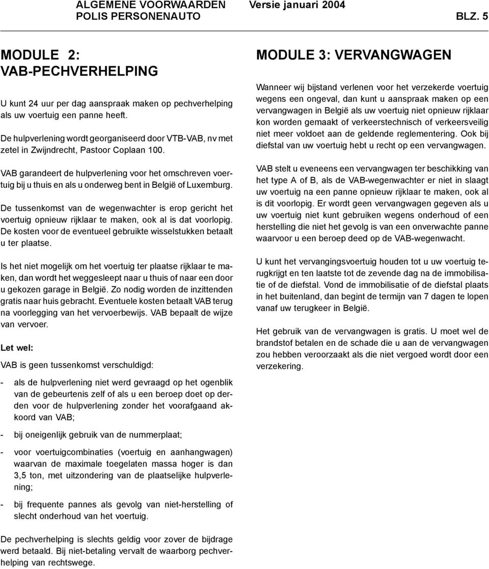 VAB garandeert de hulpverlening voor het omschreven voertuig bij u thuis en als u onderweg bent in België of Luxemburg.