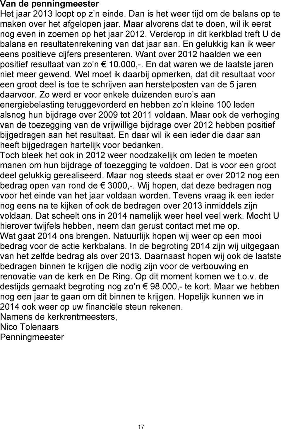 En gelukkig kan ik weer eens positieve cijfers presenteren. Want over 2012 haalden we een positief resultaat van zo n 10.000,-. En dat waren we de laatste jaren niet meer gewend.