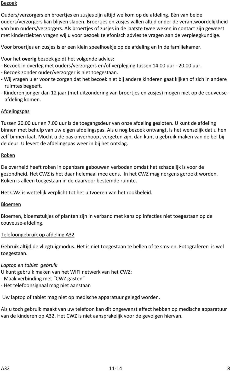 Als broertjes of zusjes in de laatste twee weken in contact zijn geweest met kinderziekten vragen wij u voor bezoek telefonisch advies te vragen aan de verpleegkundige.