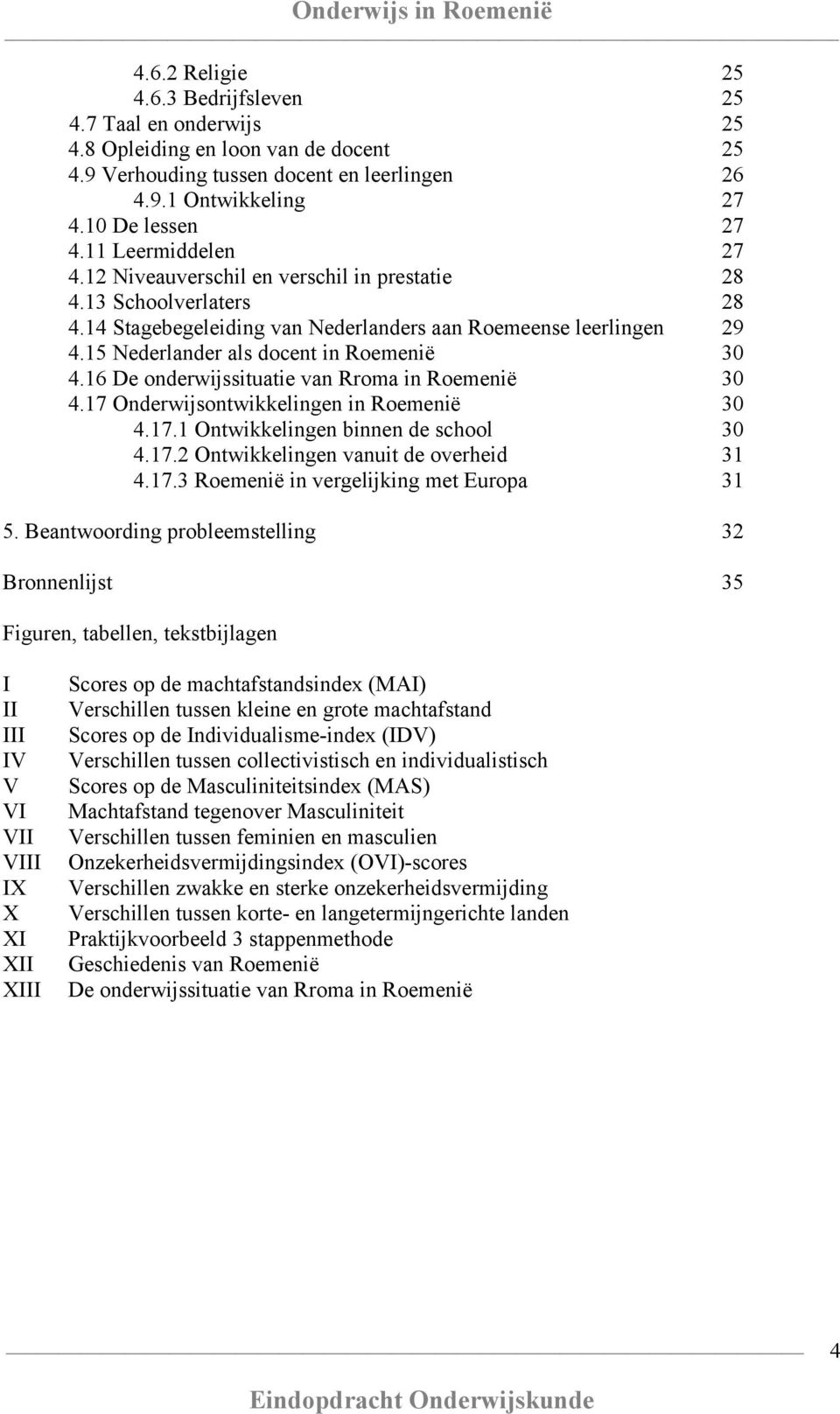 15 Nederlander als docent in Roemenië 30 4.16 De onderwijssituatie van Rroma in Roemenië 30 4.17 Onderwijsontwikkelingen in Roemenië 30 4.17.1 Ontwikkelingen binnen de school 30 4.17.2 Ontwikkelingen vanuit de overheid 31 4.