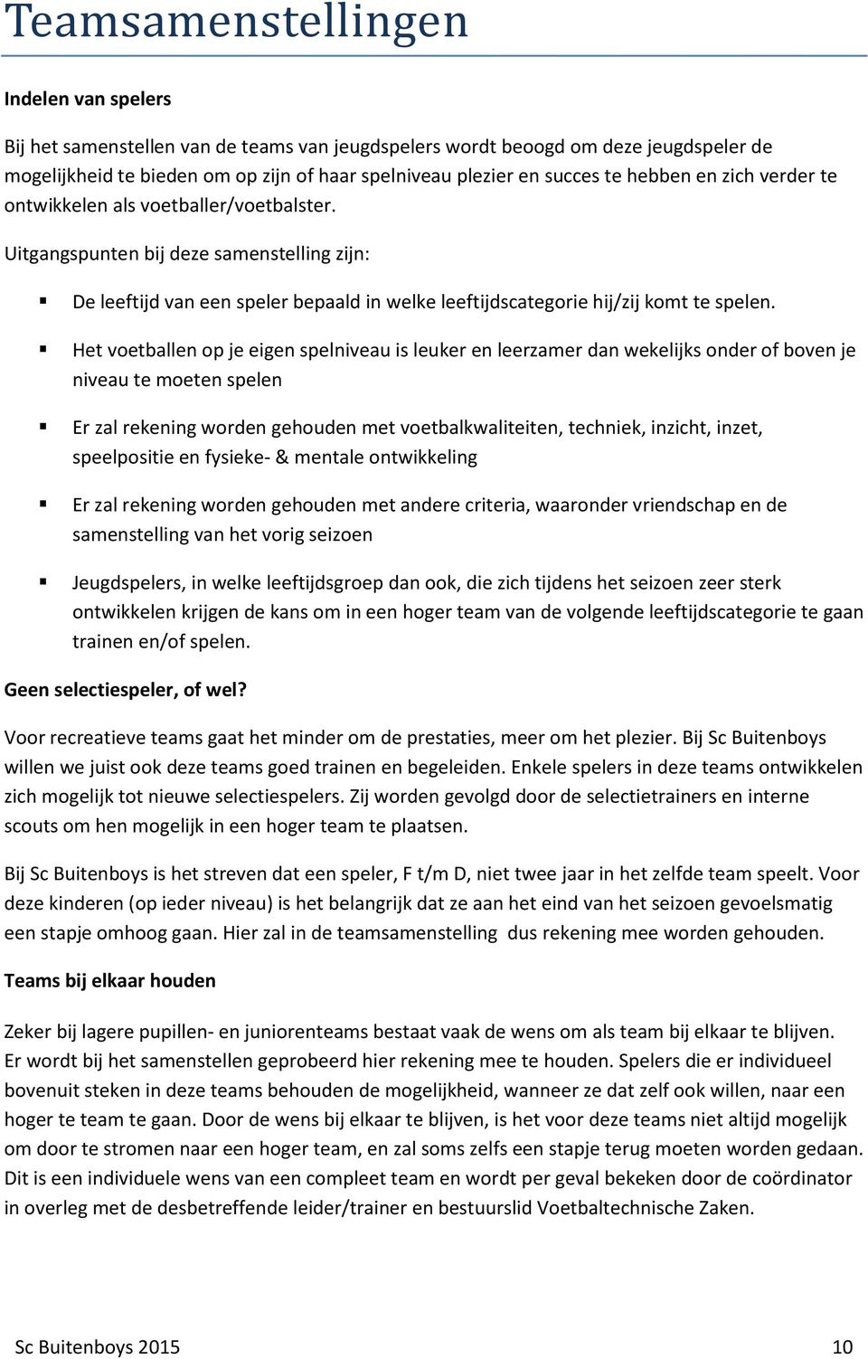 Het voetballen op je eigen spelniveau is leuker en leerzamer dan wekelijks onder of boven je niveau te moeten spelen Er zal rekening worden gehouden met voetbalkwaliteiten, techniek, inzicht, inzet,