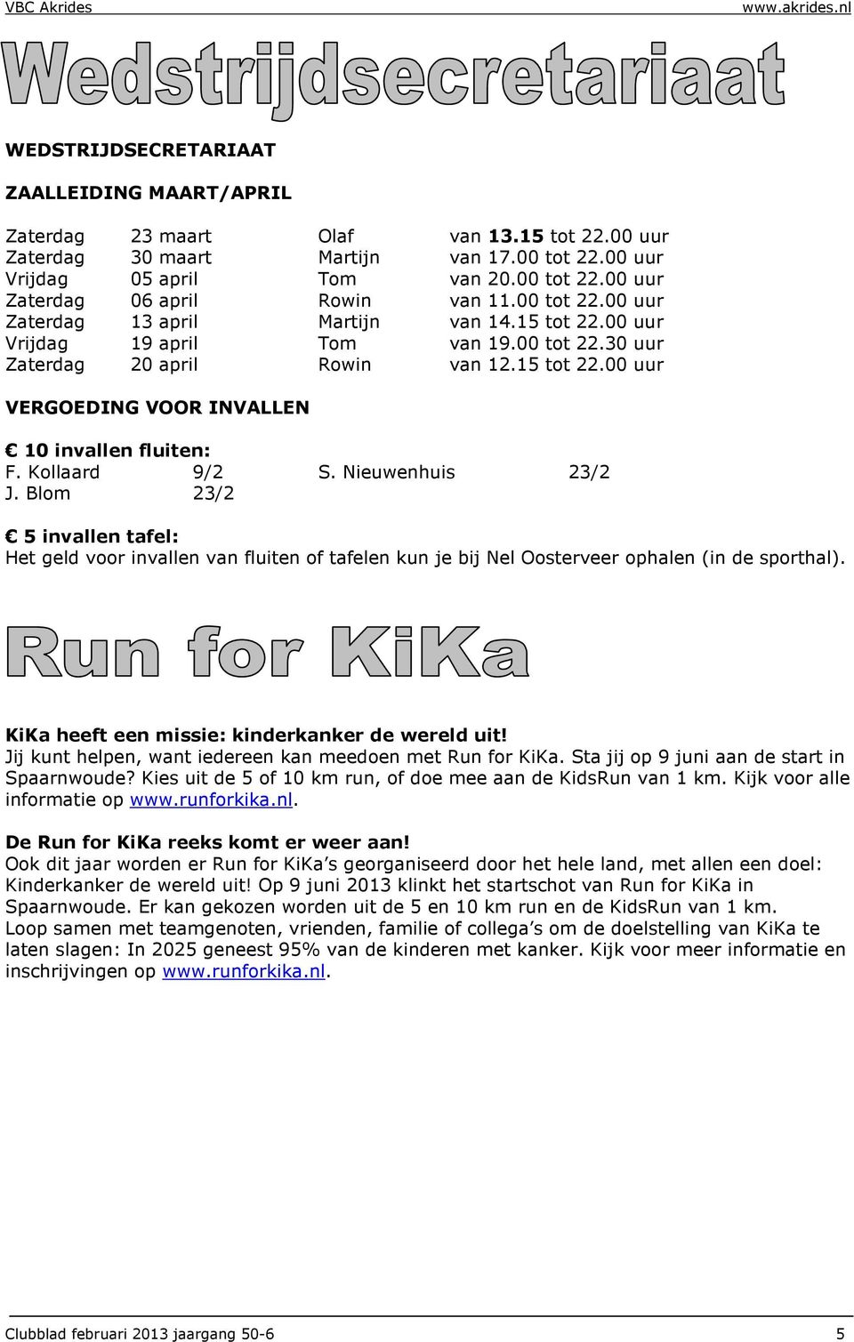 Kollaard 9/2 S. Nieuwenhuis 23/2 J. Blom 23/2 5 invallen tafel: Het geld voor invallen van fluiten of tafelen kun je bij Nel Oosterveer ophalen (in de sporthal).