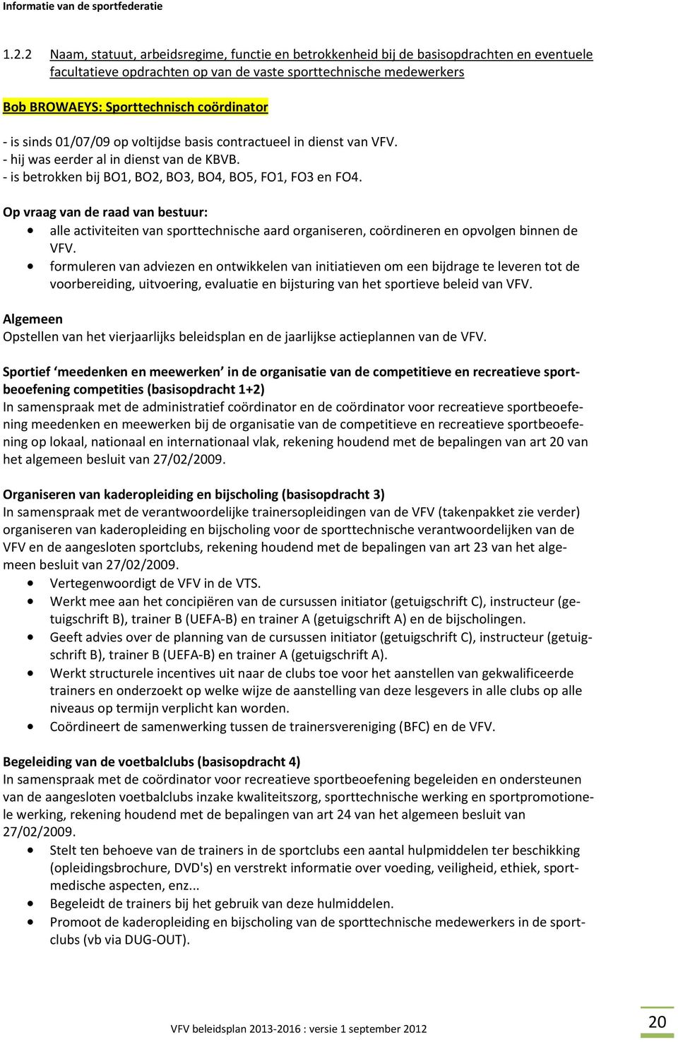 coördinator - is sinds 01/07/09 op voltijdse basis contractueel in dienst van VFV. - hij was eerder al in dienst van de KBVB. - is betrokken bij BO1, BO2, BO3, BO4, BO5, FO1, FO3 en FO4.