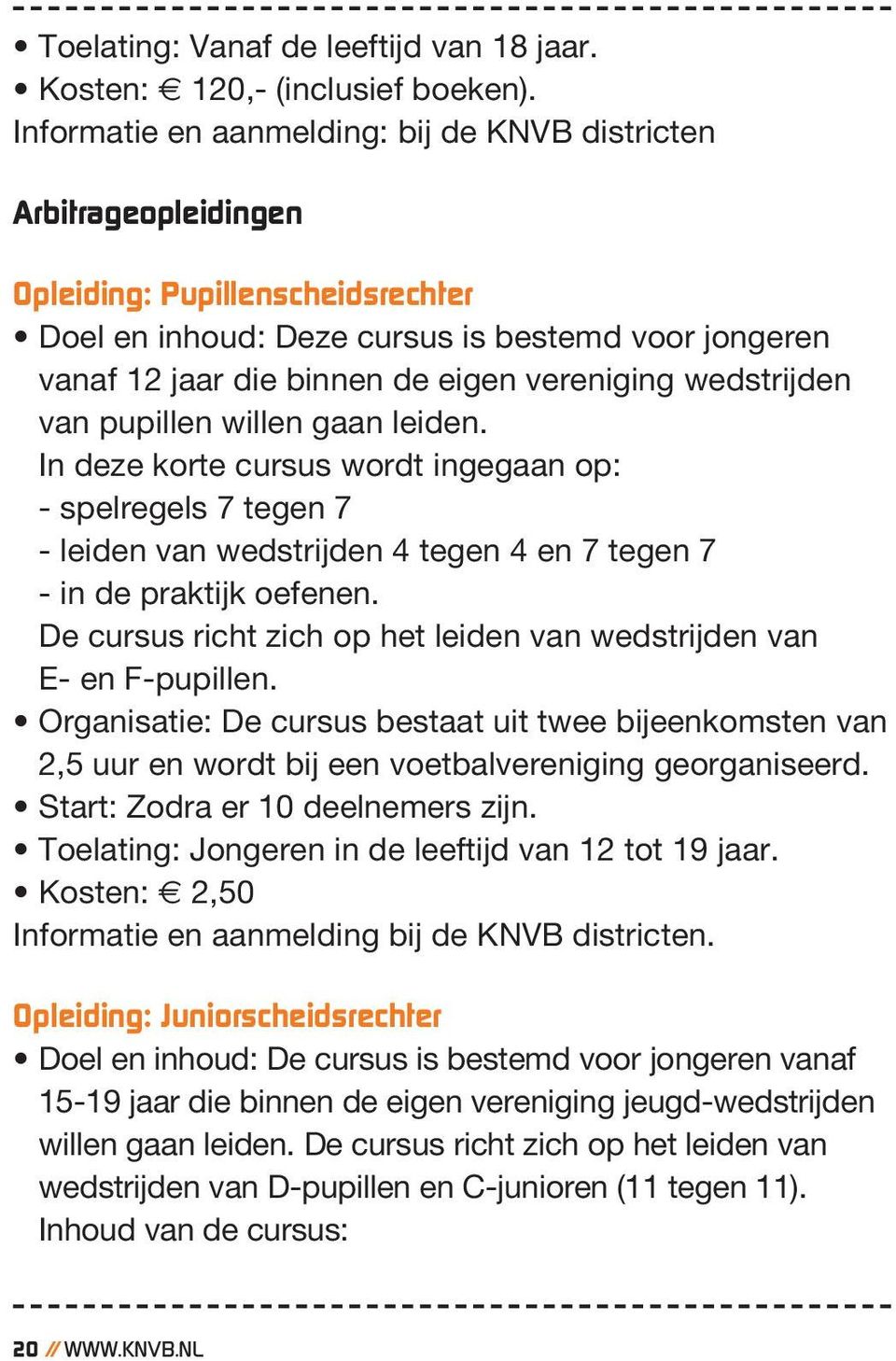 vereniging wedstrijden van pupillen willen gaan leiden. In deze korte cursus wordt ingegaan op: - spelregels 7 tegen 7 - leiden van wedstrijden 4 tegen 4 en 7 tegen 7 - in de praktijk oefenen.