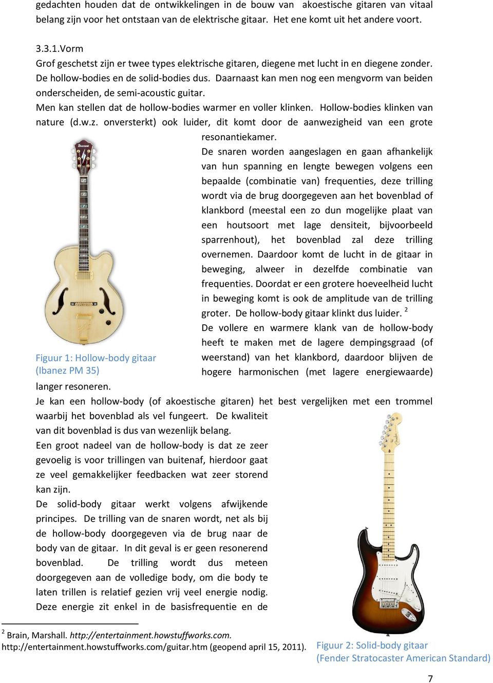 Daarnaast kan men nog een mengvorm van beiden onderscheiden, de semi-acoustic guitar. Men kan stellen dat de hollow-bodies warmer en voller klinken. Hollow-bodies klinken van nature (d.w.z.