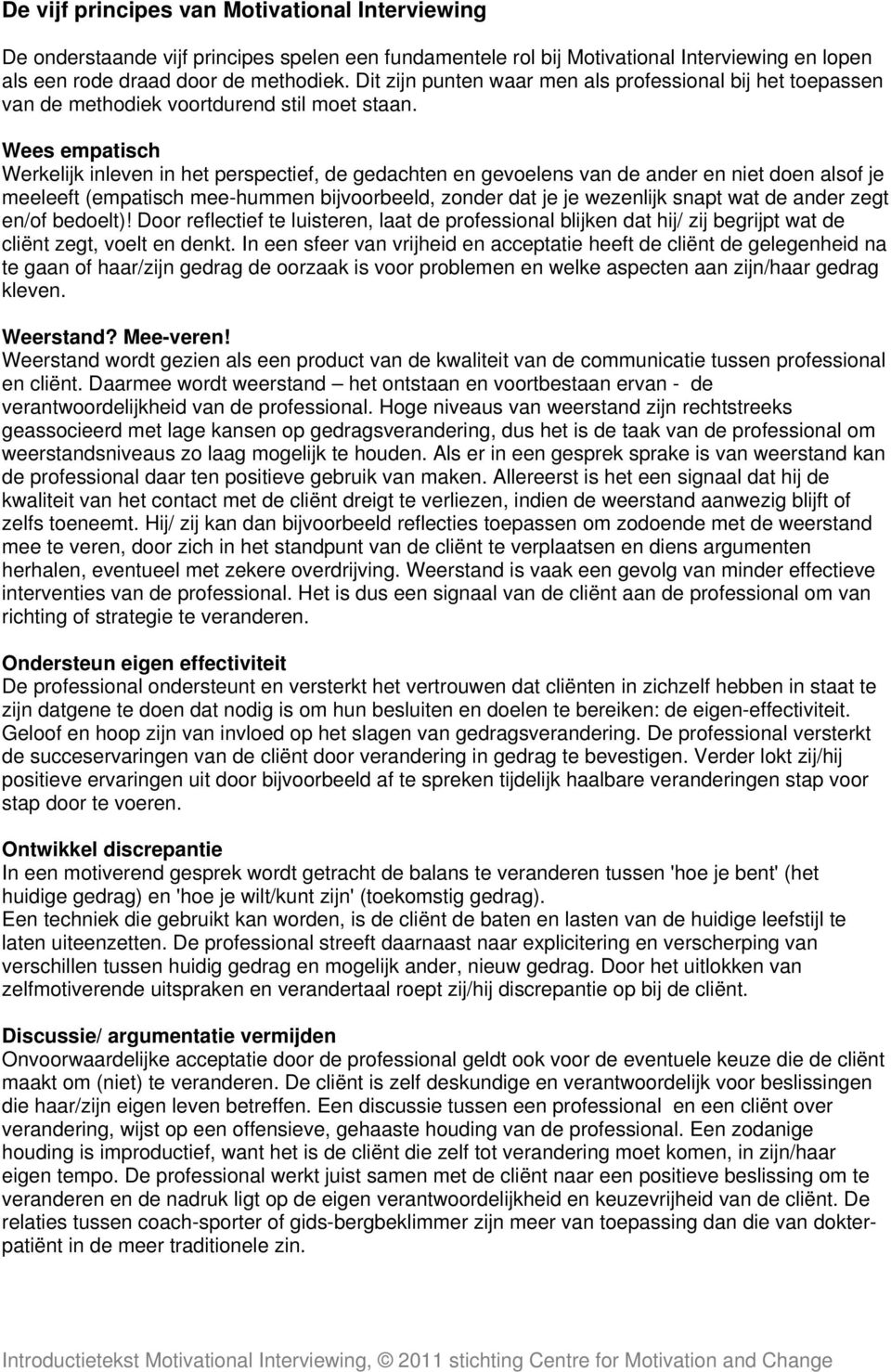 Wees empatisch Werkelijk inleven in het perspectief, de gedachten en gevoelens van de ander en niet doen alsof je meeleeft (empatisch mee-hummen bijvoorbeeld, zonder dat je je wezenlijk snapt wat de