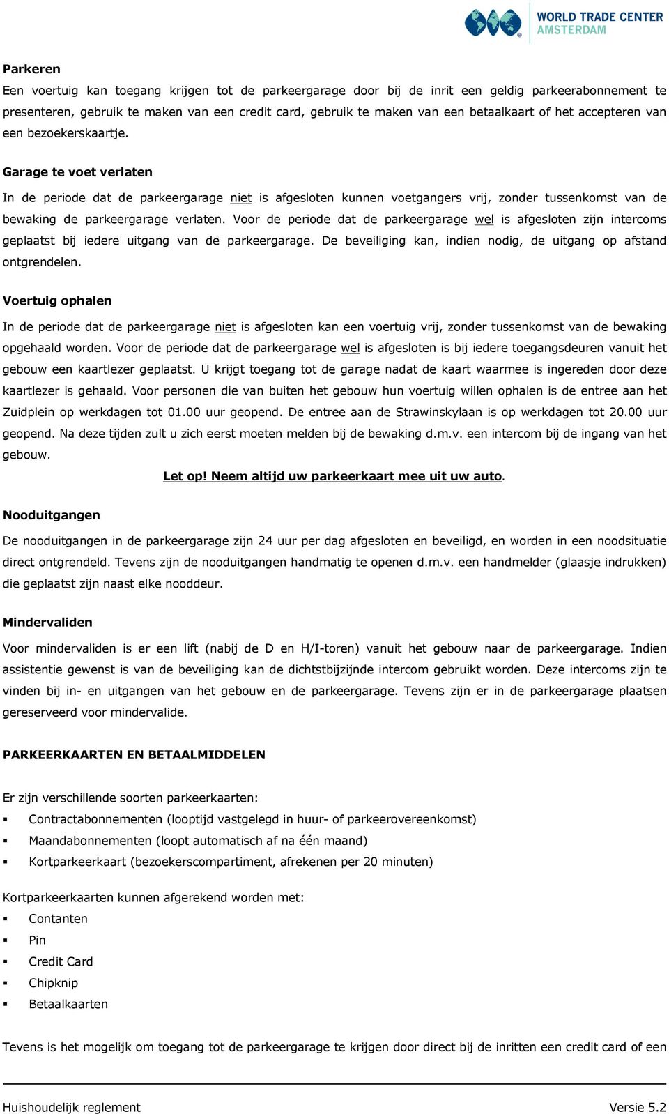 Garage te voet verlaten In de periode dat de parkeergarage niet is afgesloten kunnen voetgangers vrij, zonder tussenkomst van de bewaking de parkeergarage verlaten.