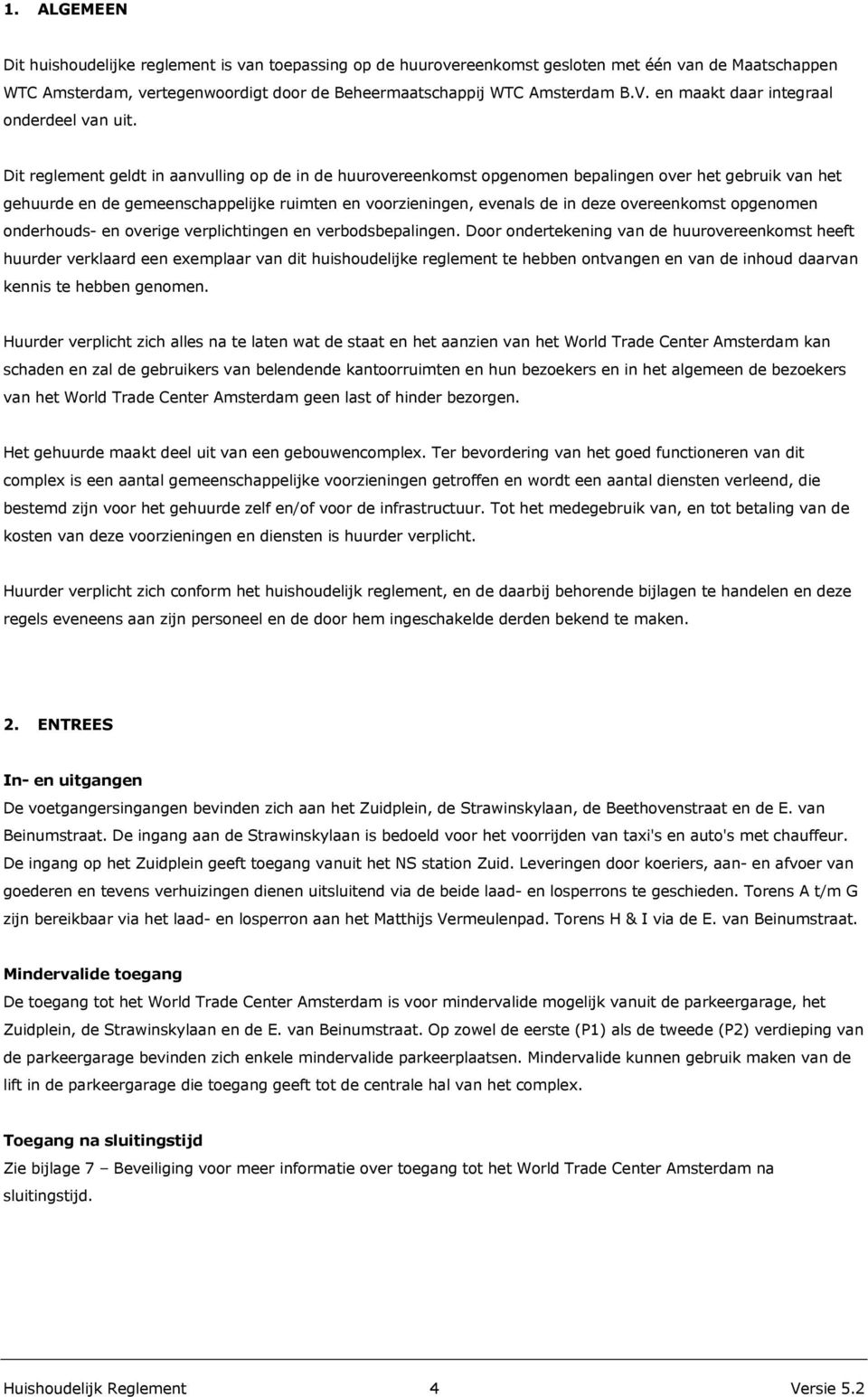 Dit reglement geldt in aanvulling op de in de huurovereenkomst opgenomen bepalingen over het gebruik van het gehuurde en de gemeenschappelijke ruimten en voorzieningen, evenals de in deze