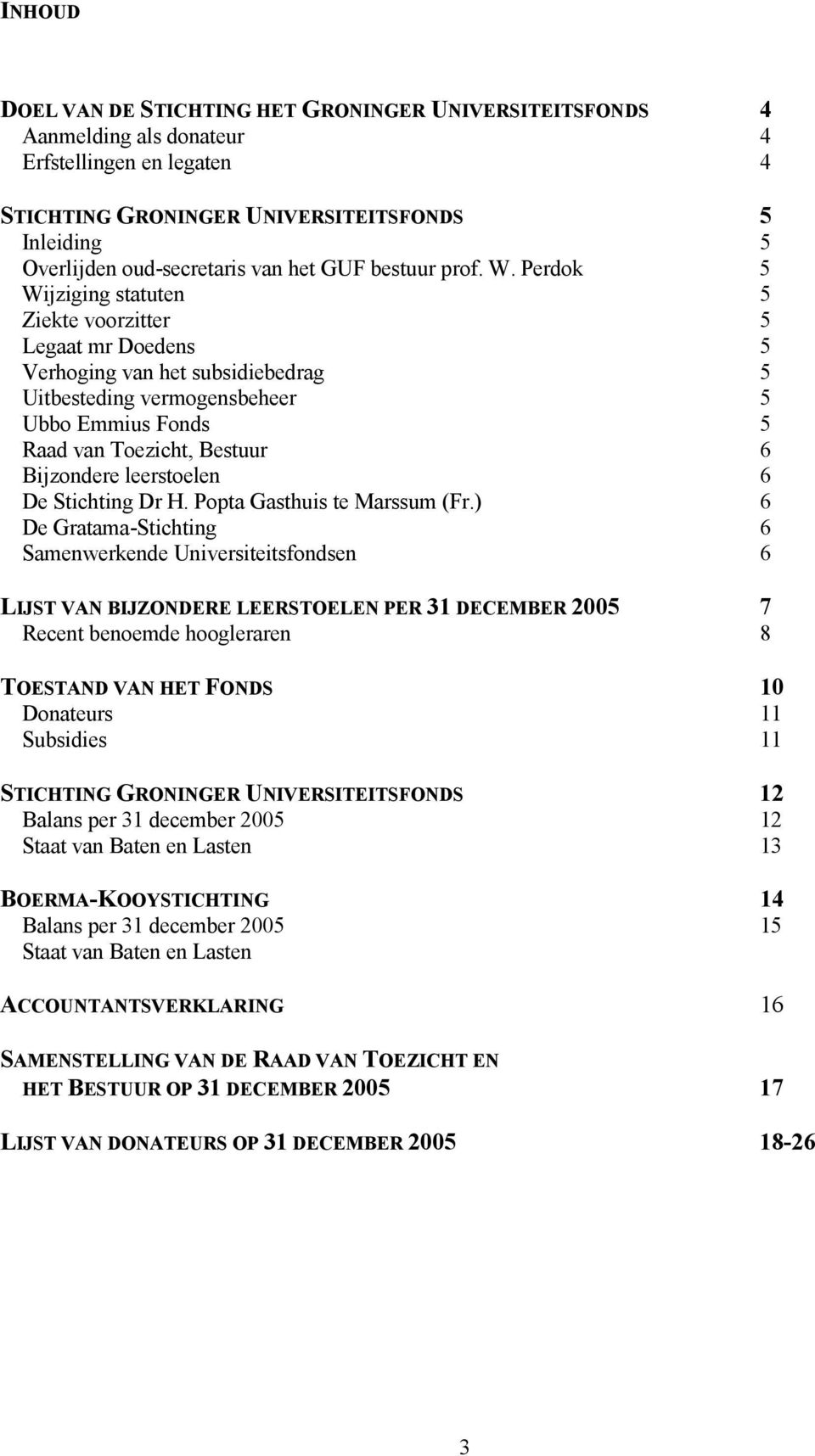 Perdok 5 Wijziging statuten 5 Ziekte voorzitter 5 Legaat mr Doedens 5 Verhoging van het subsidiebedrag 5 Uitbesteding vermogensbeheer 5 Ubbo Emmius Fonds 5 Raad van Toezicht, Bestuur 6 Bijzondere