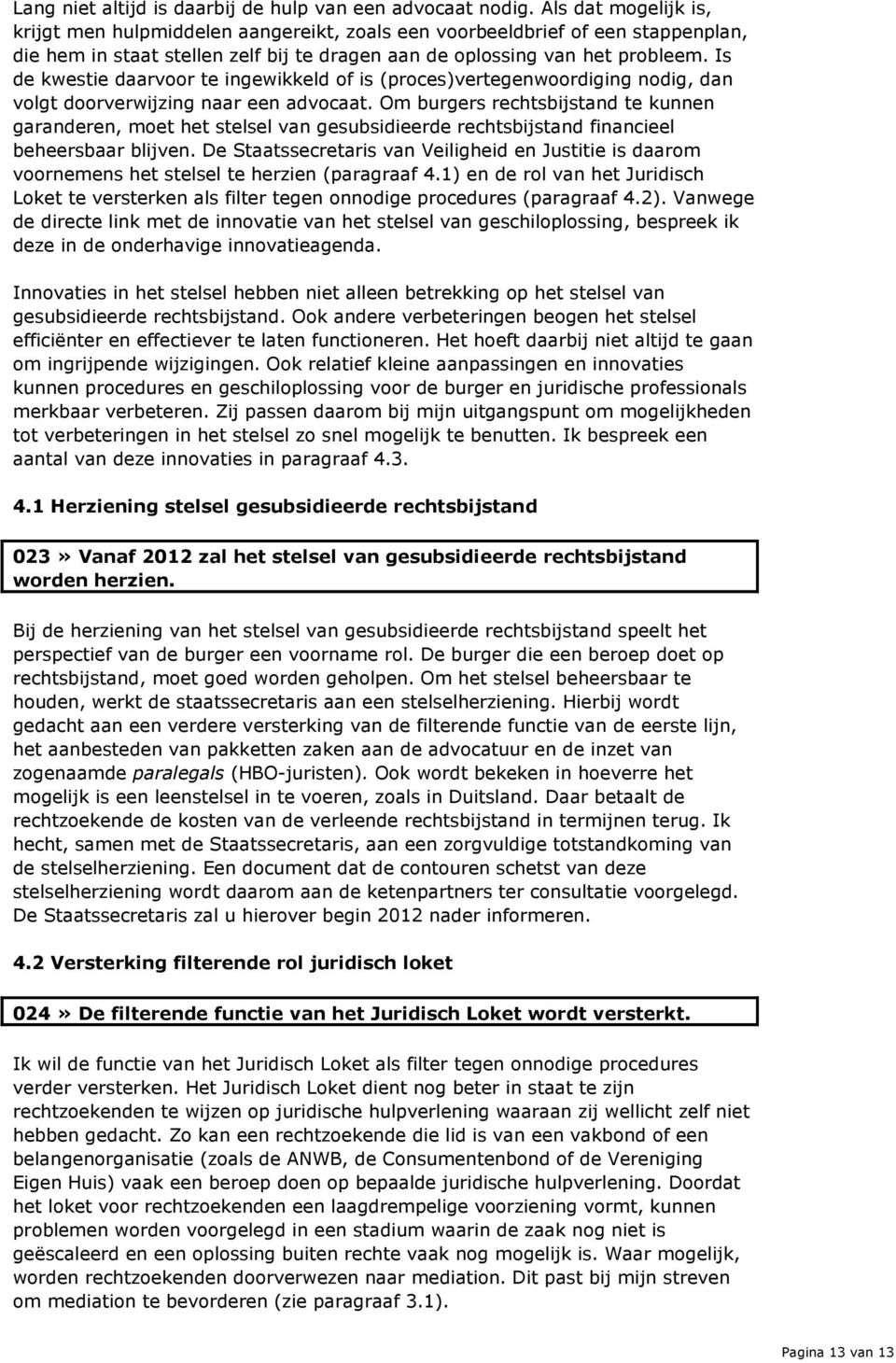 Is de kwestie daarvoor te ingewikkeld of is (proces)vertegenwoordiging nodig, dan volgt doorverwijzing naar een advocaat.