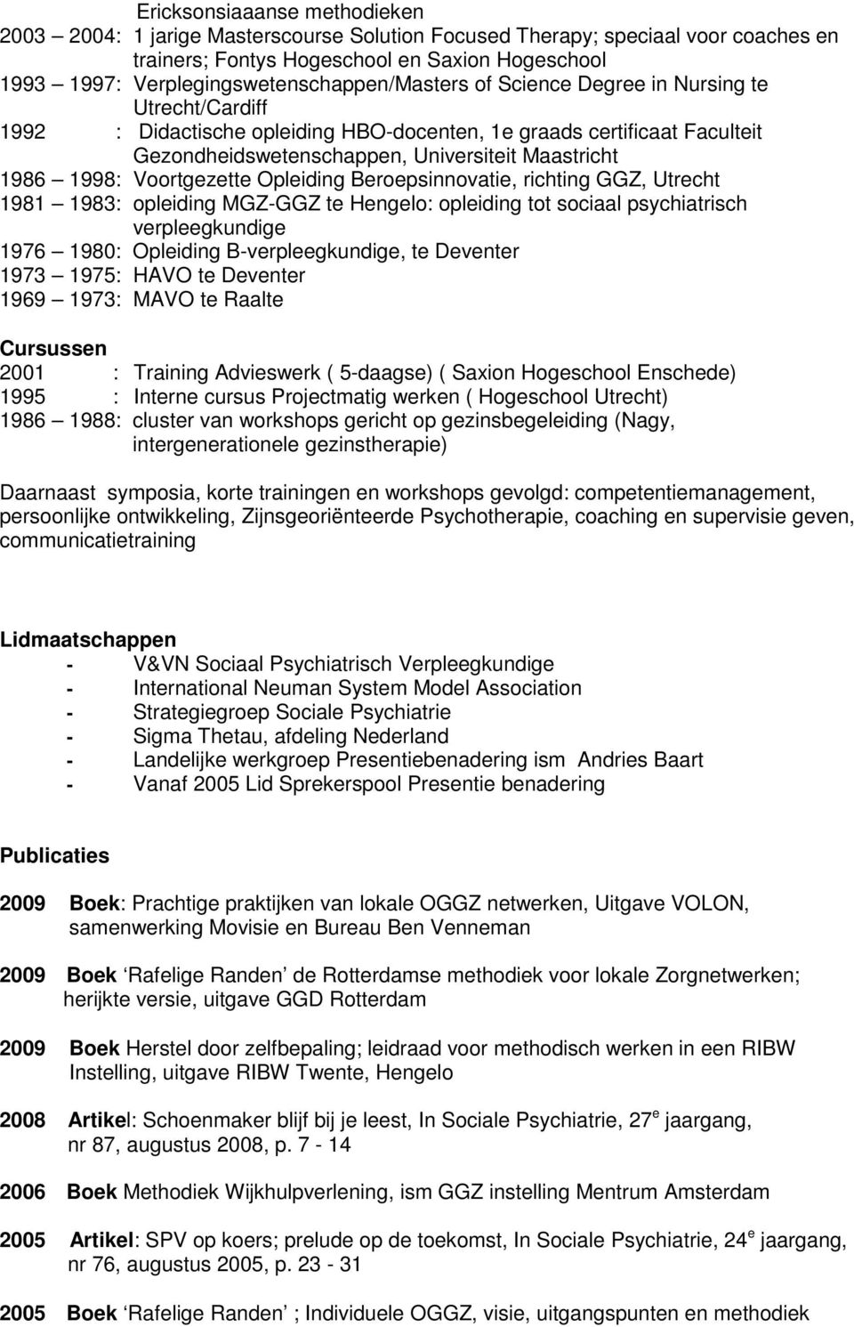 Maastricht 1986 1998: Voortgezette Opleiding Beroepsinnovatie, richting GGZ, Utrecht 1981 1983: opleiding MGZ-GGZ te Hengelo: opleiding tot sociaal psychiatrisch verpleegkundige 1976 1980: Opleiding