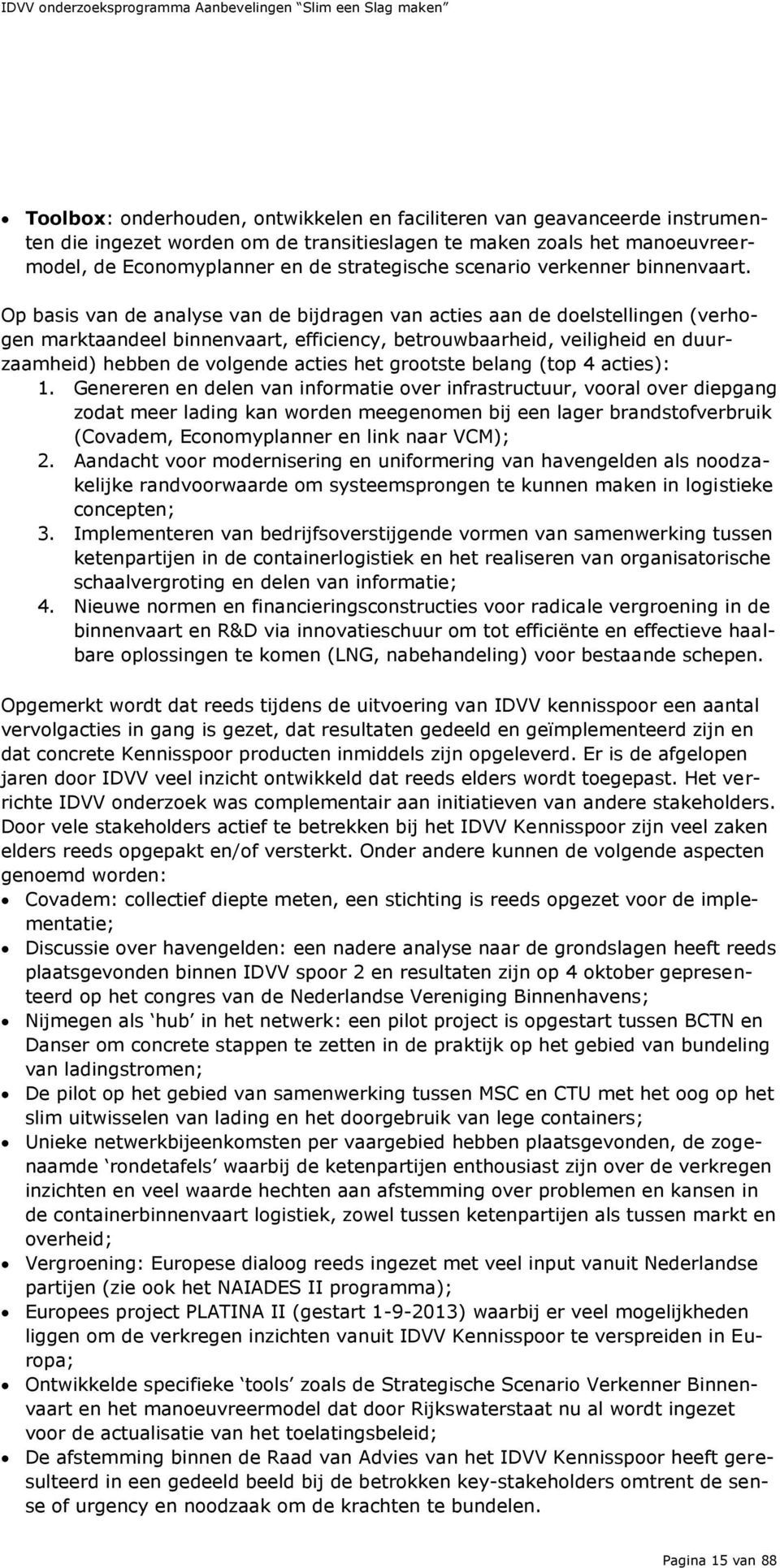 Op basis van de analyse van de bijdragen van acties aan de doelstellingen (verhogen marktaandeel binnenvaart, efficiency, betrouwbaarheid, veiligheid en duurzaamheid) hebben de volgende acties het