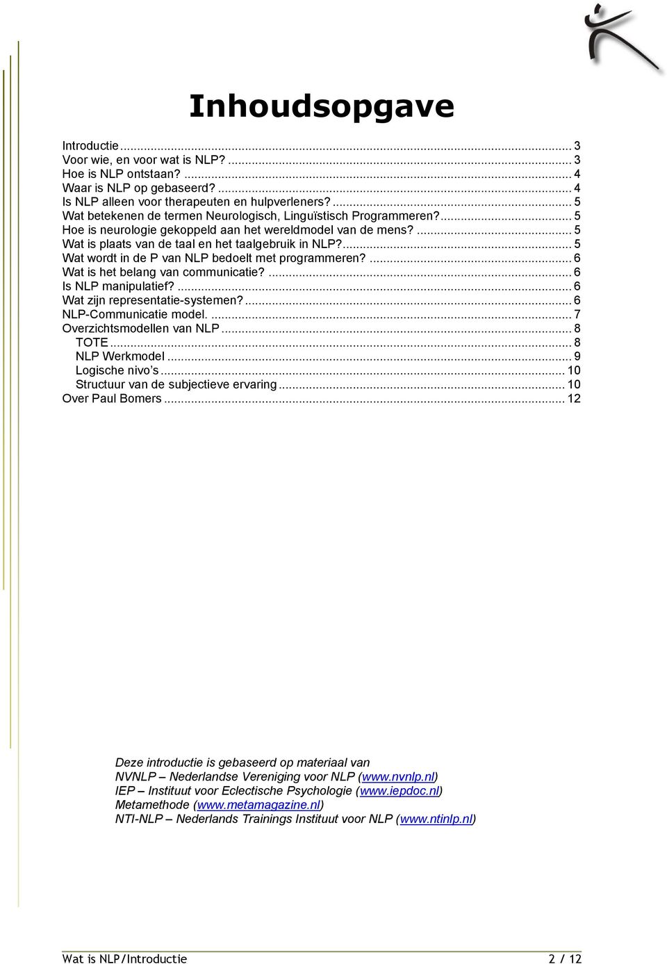 ... 5 Wat wordt in de P van NLP bedoelt met programmeren?... 6 Wat is het belang van communicatie?... 6 Is NLP manipulatief?... 6 Wat zijn representatie-systemen?... 6 NLP-Communicatie model.