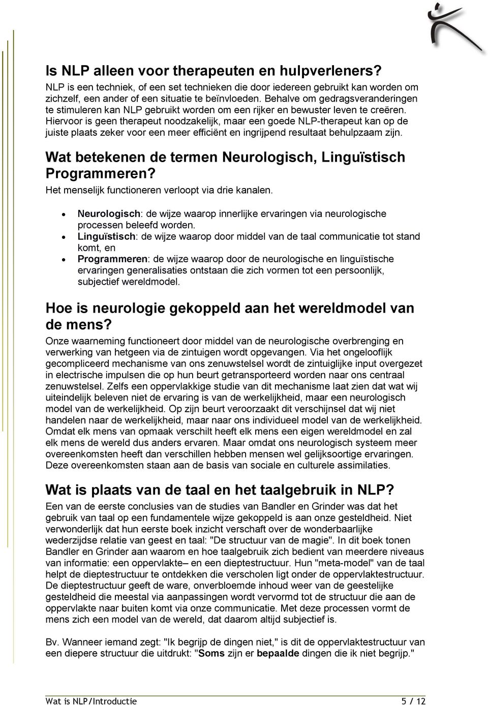 Hiervoor is geen therapeut noodzakelijk, maar een goede NLP-therapeut kan op de juiste plaats zeker voor een meer efficiënt en ingrijpend resultaat behulpzaam zijn.