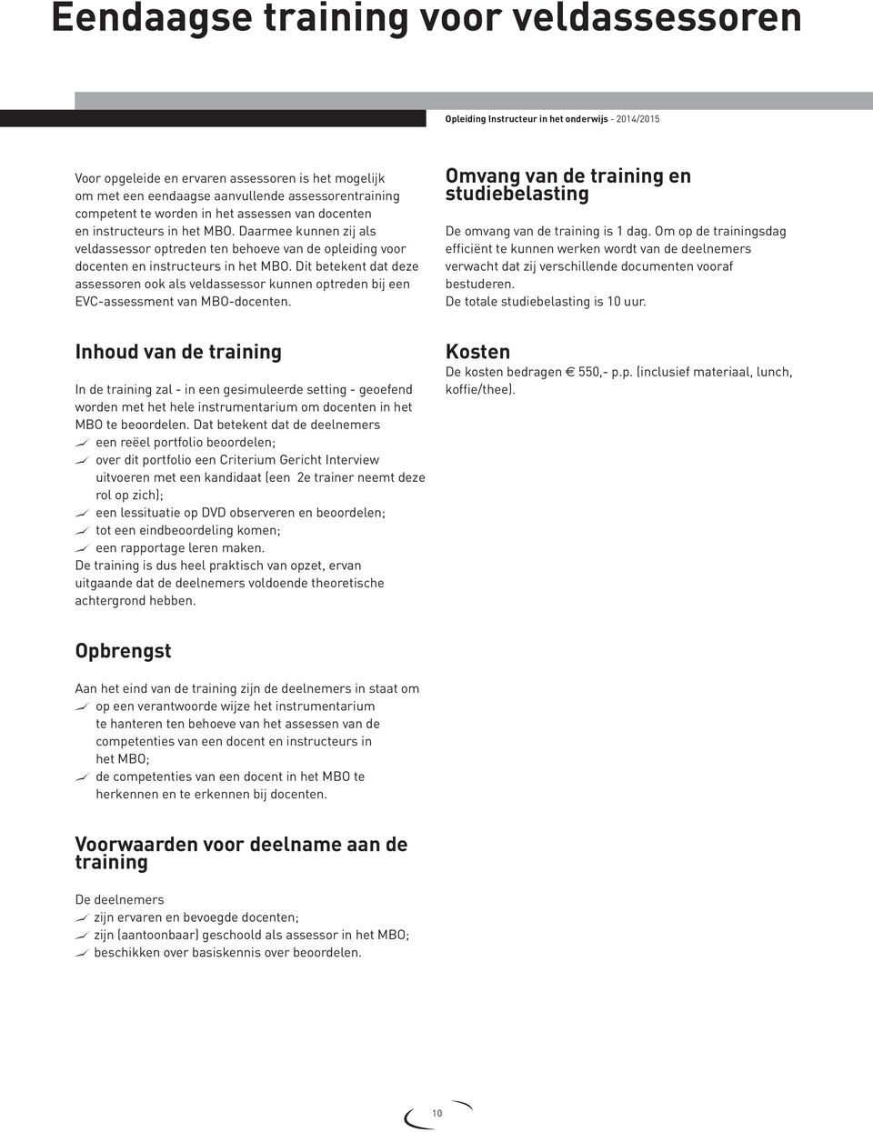 Dit betekent dat deze assessoren ook als veldassessor kunnen optreden bij een EVC-assessment van MBO-docenten. Omvang van de training en studiebelasting De omvang van de training is 1 dag.