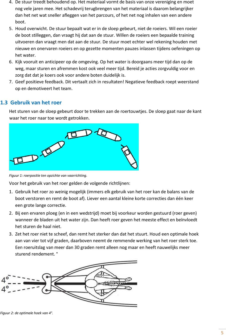 De stuur bepaalt wat er in de sloep gebeurt, niet de roeiers. Wil een roeier de boot stilleggen, dan vraagt hij dat aan de stuur.