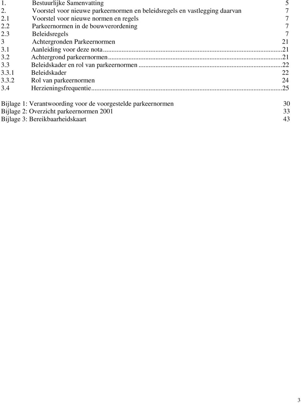 1 Aanleiding voor deze nota... 21 3.2 Achtergrond parkeernormen... 21 3.3 Beleidskader en rol van parkeernormen... 22 3.3.1 Beleidskader 22 3.3.2 Rol van parkeernormen 24 3.