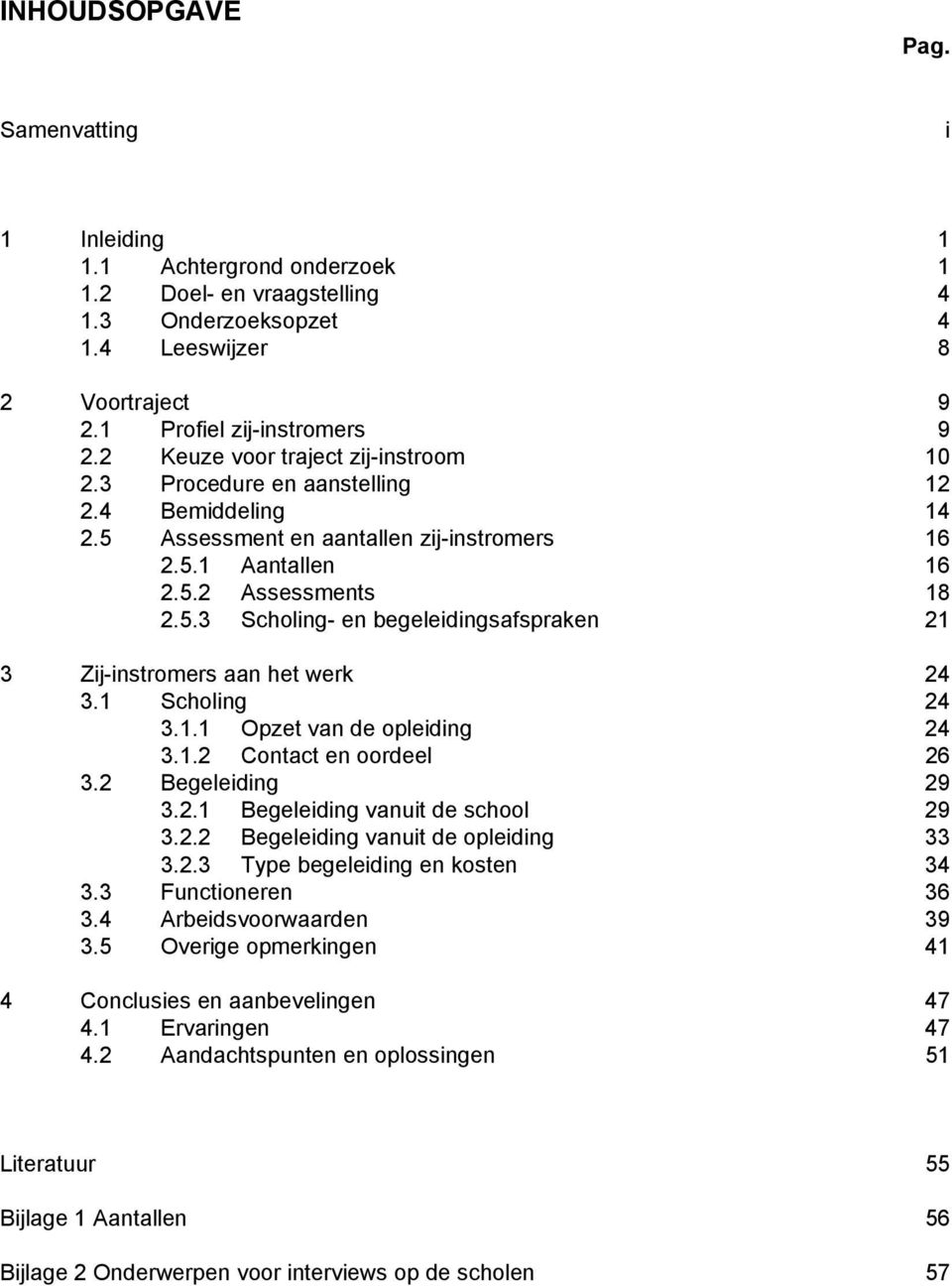 1 Scholing 24 3.1.1 Opzet van de opleiding 24 3.1.2 Contact en oordeel 26 3.2 Begeleiding 29 3.2.1 Begeleiding vanuit de school 29 3.2.2 Begeleiding vanuit de opleiding 33 3.2.3 Type begeleiding en kosten 34 3.