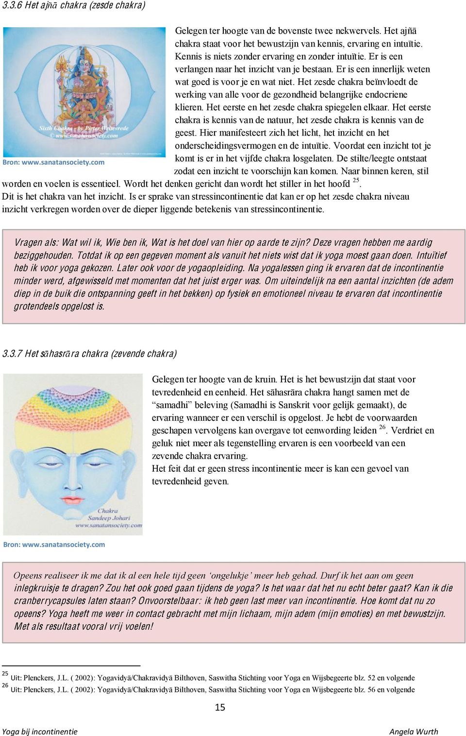 Het zesde chakra beïnvloedt de werking van alle voor de gezondheid belangrijke endocriene klieren. Het eerste en het zesde chakra spiegelen elkaar.