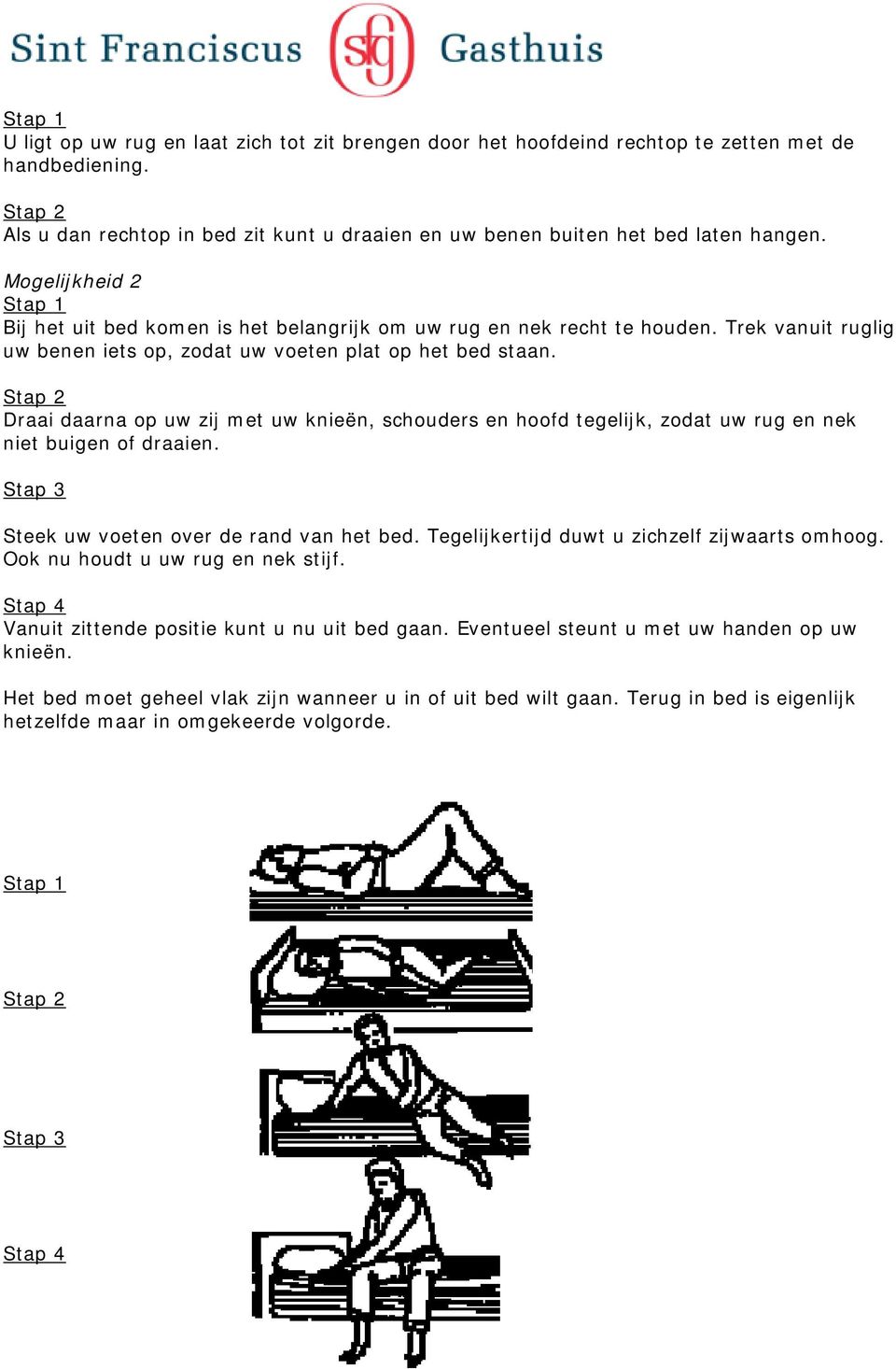 Trek vanuit ruglig uw benen iets op, zodat uw voeten plat op het bed staan. Stap 2 Draai daarna op uw zij met uw knieën, schouders en hoofd tegelijk, zodat uw rug en nek niet buigen of draaien.