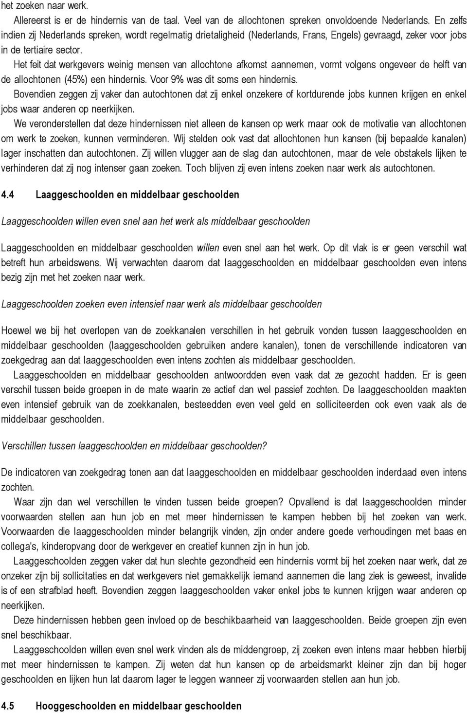 Het feit dat werkgevers weinig mensen van allochtone afkomst aannemen, vormt volgens ongeveer de helft van de allochtonen (45%) een hindernis. Voor 9% was dit soms een hindernis.