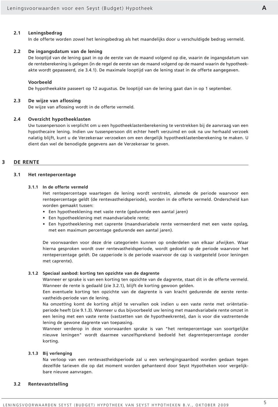 2 De ingangsdatum van de lening De looptijd van de lening gaat in op de eerste van de maand volgend op die, waarin de ingangsdatum van de renteberekening is gelegen (in de regel de eerste van de