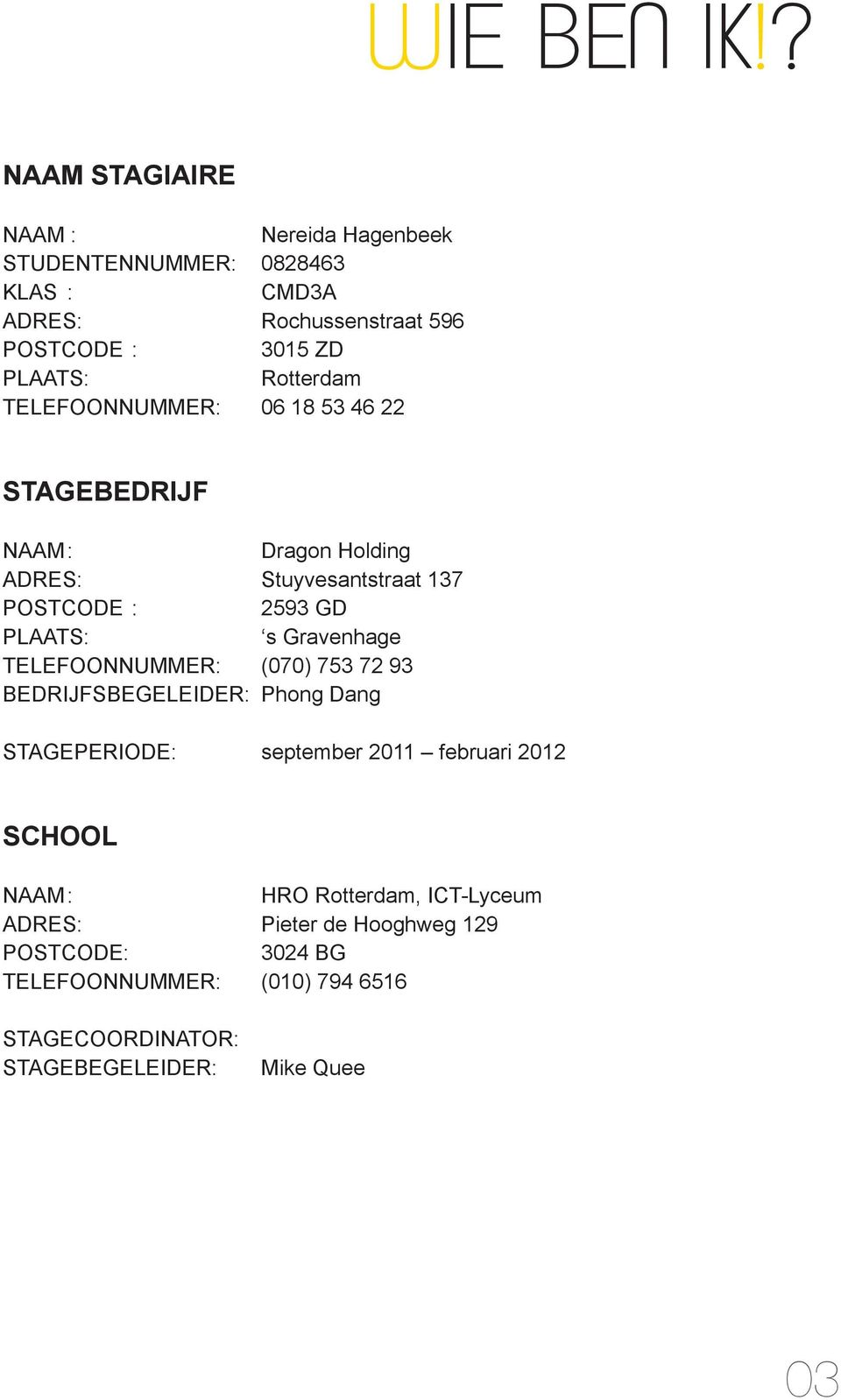 Rotterdam TELEFOONNUMMER: 06 18 53 46 22 STAGEBEDRIJF NAAM : Dragon Holding ADRES: Stuyvesantstraat 137 POSTCODE : 2593 GD PLAATS: s