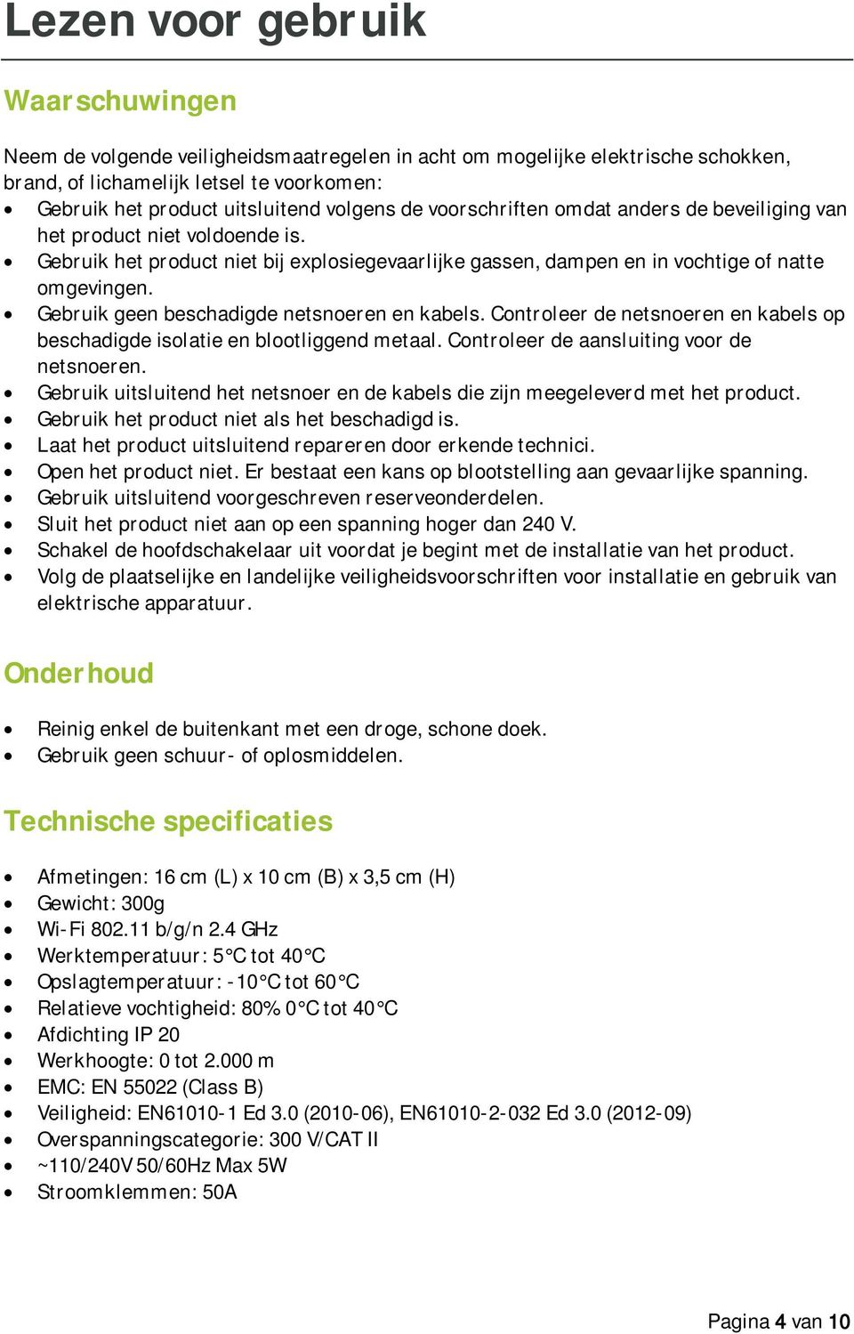 Gebruik geen beschadigde netsnoeren en kabels. Controleer de netsnoeren en kabels op beschadigde isolatie en blootliggend metaal. Controleer de aansluiting voor de netsnoeren.