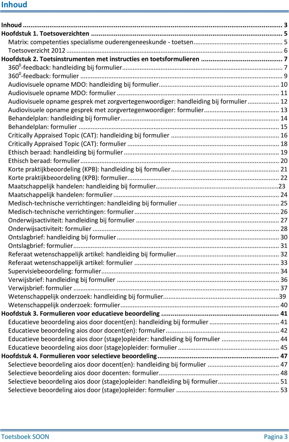 .. 10 Audiovisuele opname MDO: formulier... 11 Audiovisuele opname gesprek met zorgvertegenwoordiger: handleiding bij formulier... 12 Audiovisuele opname gesprek met zorgvertegenwoordiger: formulier.