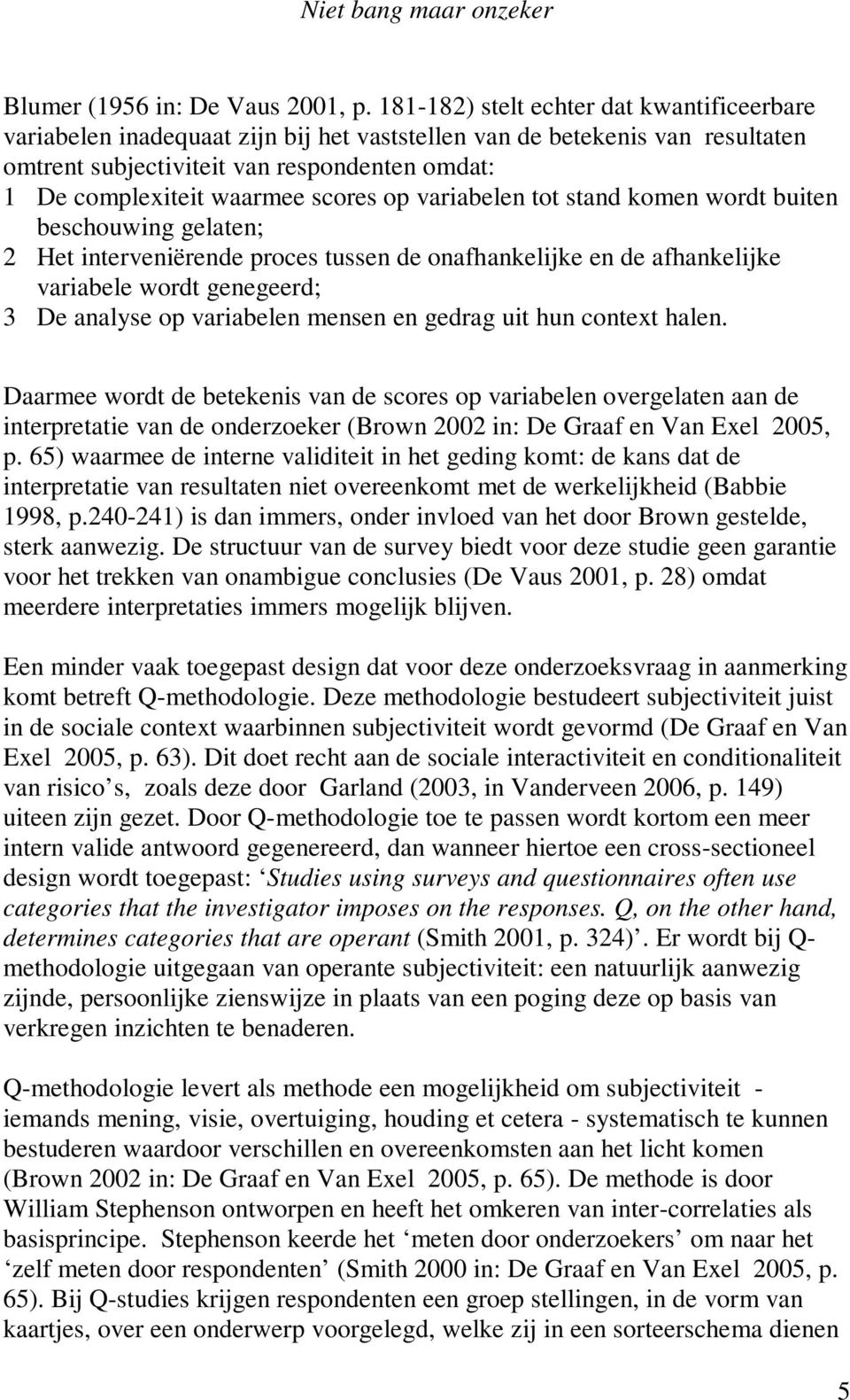 scores op variabelen tot stand komen wordt buiten beschouwing gelaten; 2 Het interveniërende proces tussen de onafhankelijke en de afhankelijke variabele wordt genegeerd; 3 De analyse op variabelen