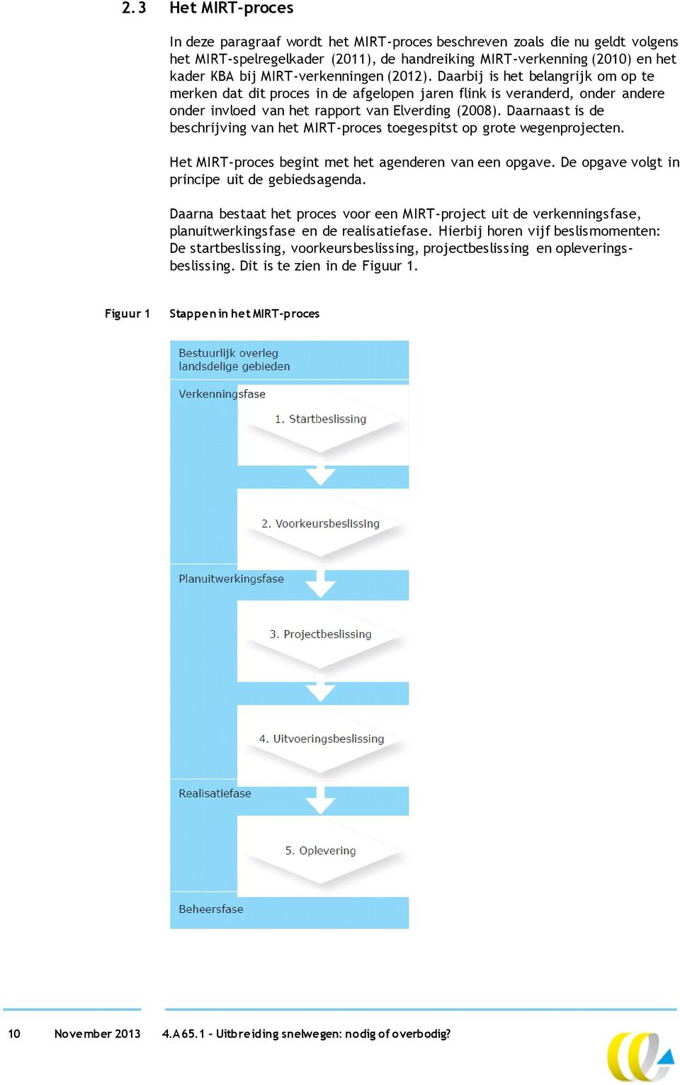 Daarnaast is de beschrijving van het MIRT-proces toegespitst op grote wegenprojecten. Het MIRT-proces begint met het agenderen van een opgave. De opgave volgt in principe uit de gebiedsagenda.