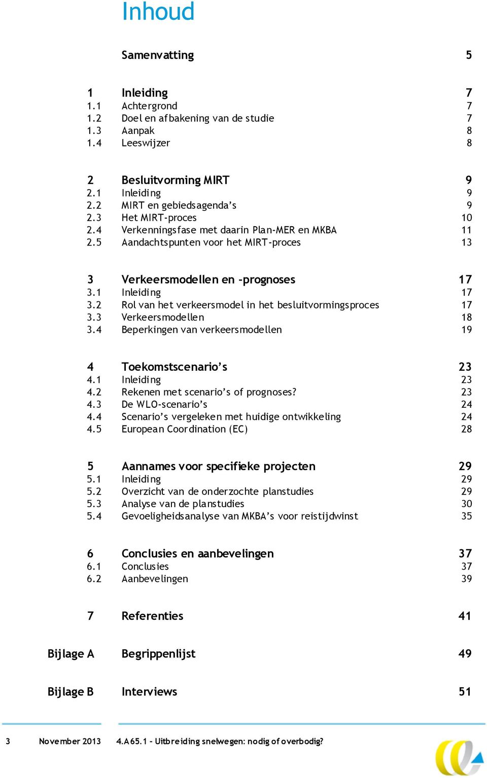 2 Rol van het verkeersmodel in het besluitvormingsproces 17 3.3 Verkeersmodellen 18 3.4 Beperkingen van verkeersmodellen 19 4 Toekomstscenario s 23 4.1 Inleiding 23 4.