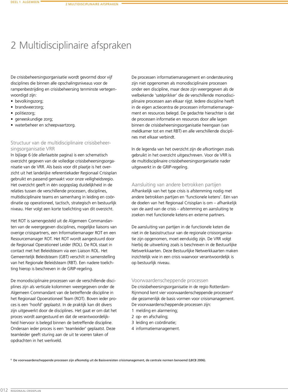 Structuur van de multidisciplinaire crisisbeheersingsorganisatie VRR In bijlage 6 (de allerlaatste pagina) is een schematisch overzicht gegeven van de volledige crisisbeheersingsorganisatie van de