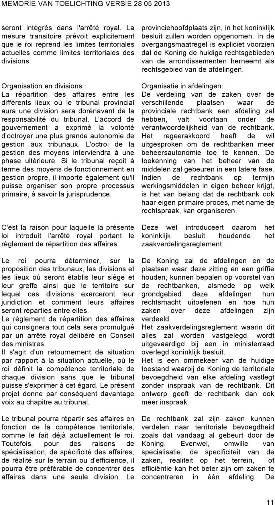 L'accord de gouvernement a exprimé la volonté d'octroyer une plus grande autonomie de gestion aux tribunaux. L'octroi de la gestion des moyens interviendra à une phase ultérieure.