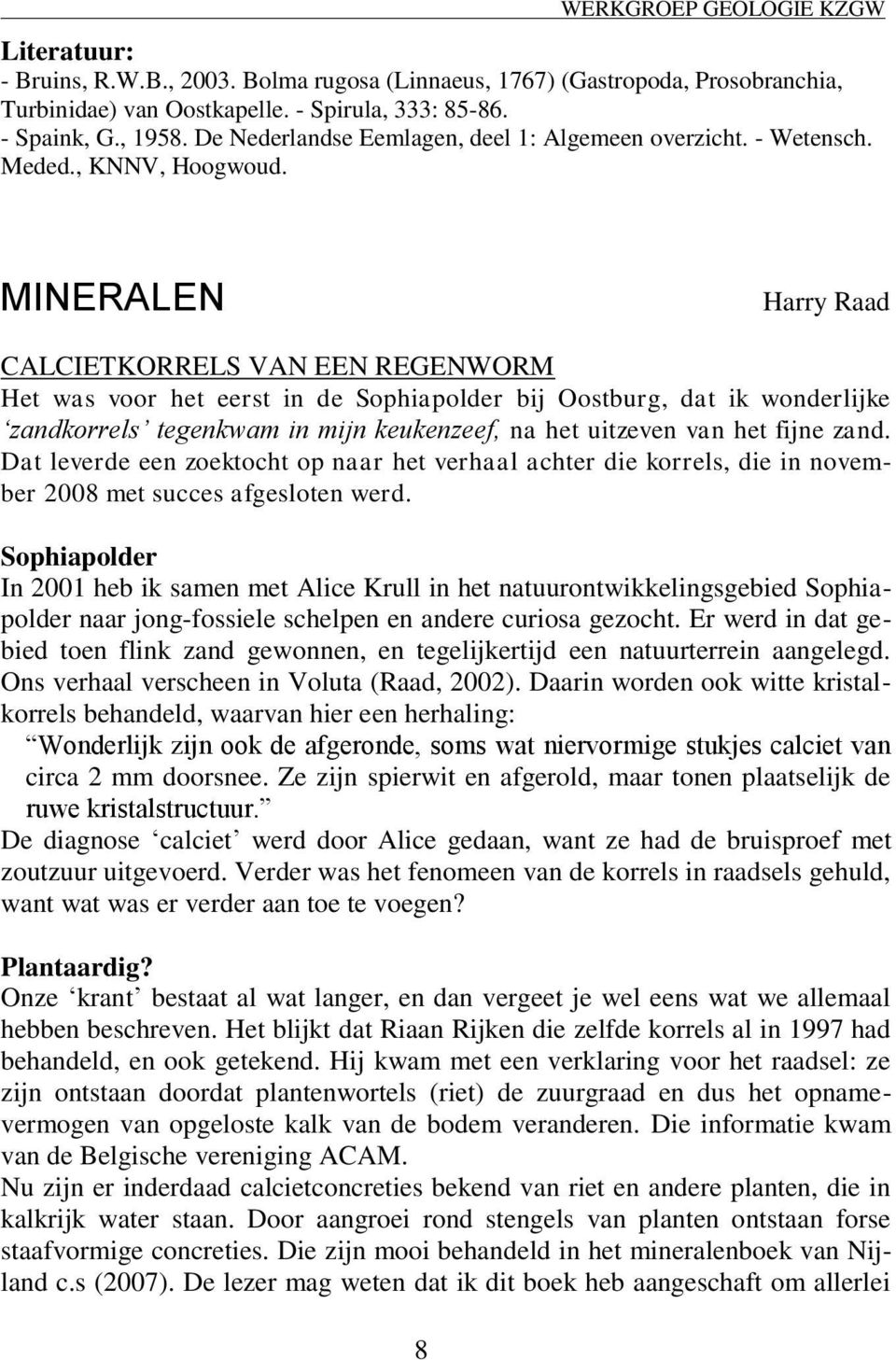 MINERALEN Harry Raad CALCIETKORRELS VAN EEN REGENWORM Het was voor het eerst in de Sophiapolder bij Oostburg, dat ik wonderlijke zandkorrels tegenkwam in mijn keukenzeef, na het uitzeven van het