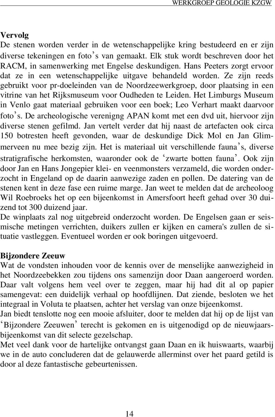 Ze zijn reeds gebruikt voor pr-doeleinden van de Noordzeewerkgroep, door plaatsing in een vitrine van het Rijksmuseum voor Oudheden te Leiden.