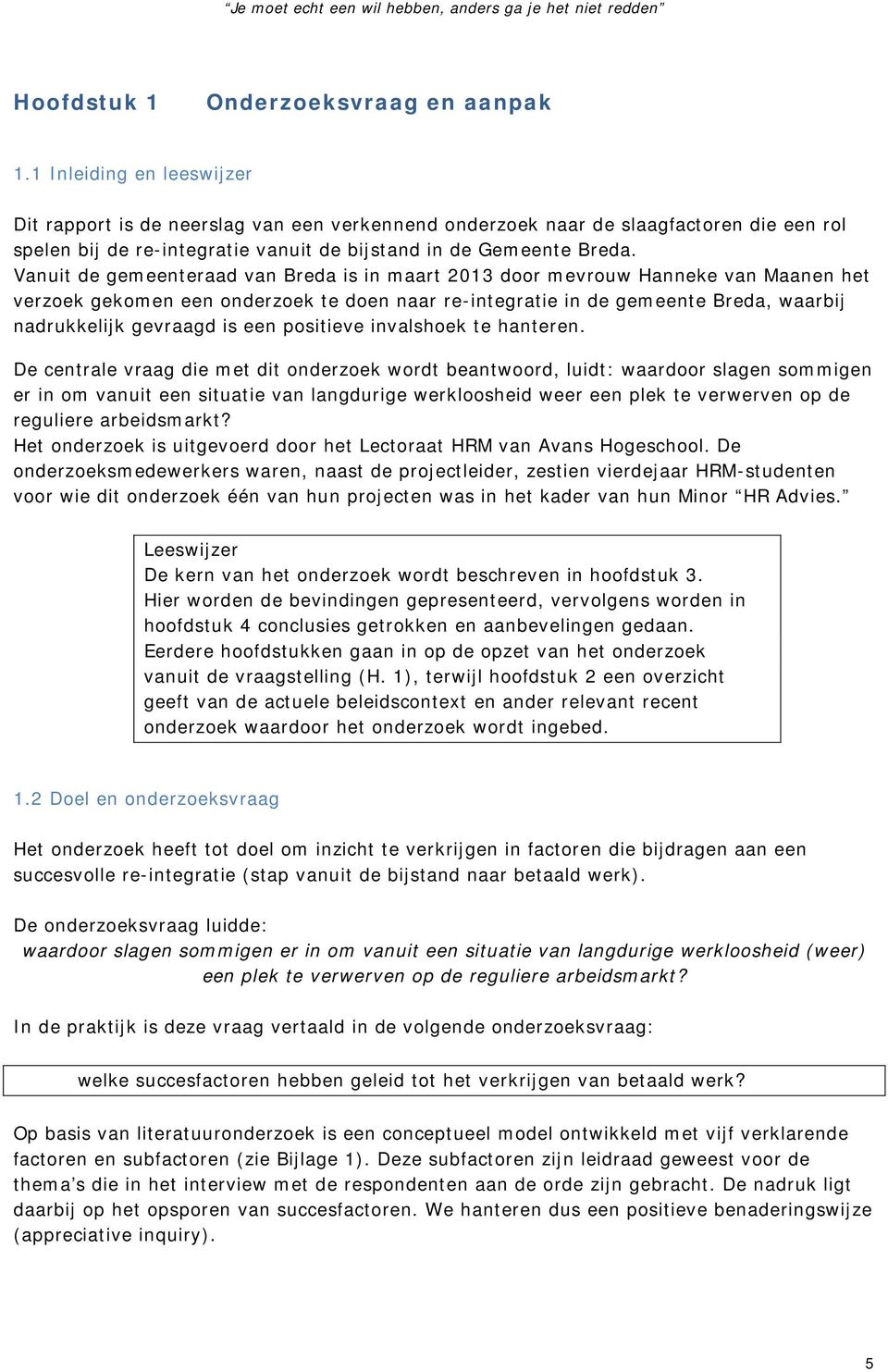 Vanuit de gemeenteraad van Breda is in maart 2013 door mevrouw Hanneke van Maanen het verzoek gekomen een onderzoek te doen naar re-integratie in de gemeente Breda, waarbij nadrukkelijk gevraagd is