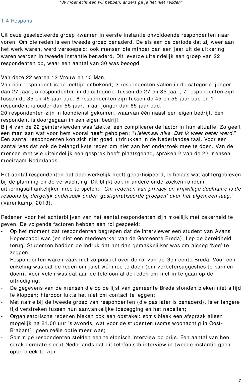 Dit leverde uiteindelijk een groep van 22 respondenten op, waar een aantal van 30 was beoogd. Van deze 22 waren 12 Vrouw en 10 Man.