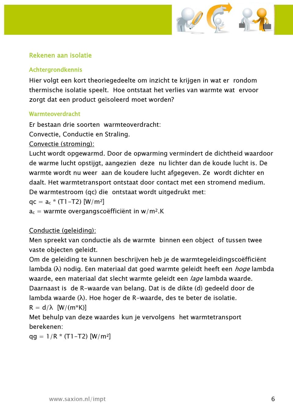 Convectie (stroming): Lucht wordt opgewarmd. Door de opwarming vermindert de dichtheid waardoor de warme lucht opstijgt, aangezien deze nu lichter dan de koude lucht is.