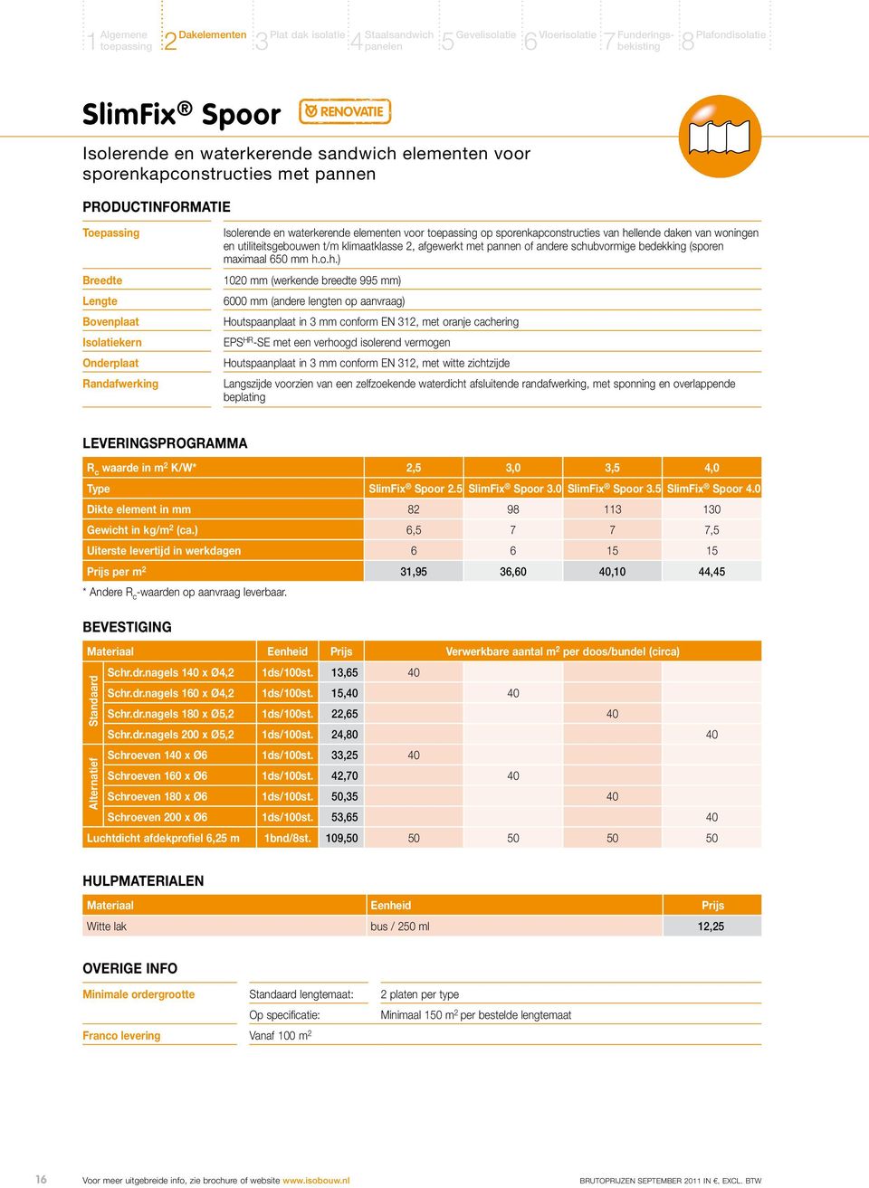 schubvormige bedekking (sporen maximaal 650 mm h.o.h.) 1020 mm (werkende breedte 995 mm) 6000 mm (andere lengten op aanvraag) Houtspaanplaat in 3 mm conform EN 312, met oranje cachering EPS HR -SE