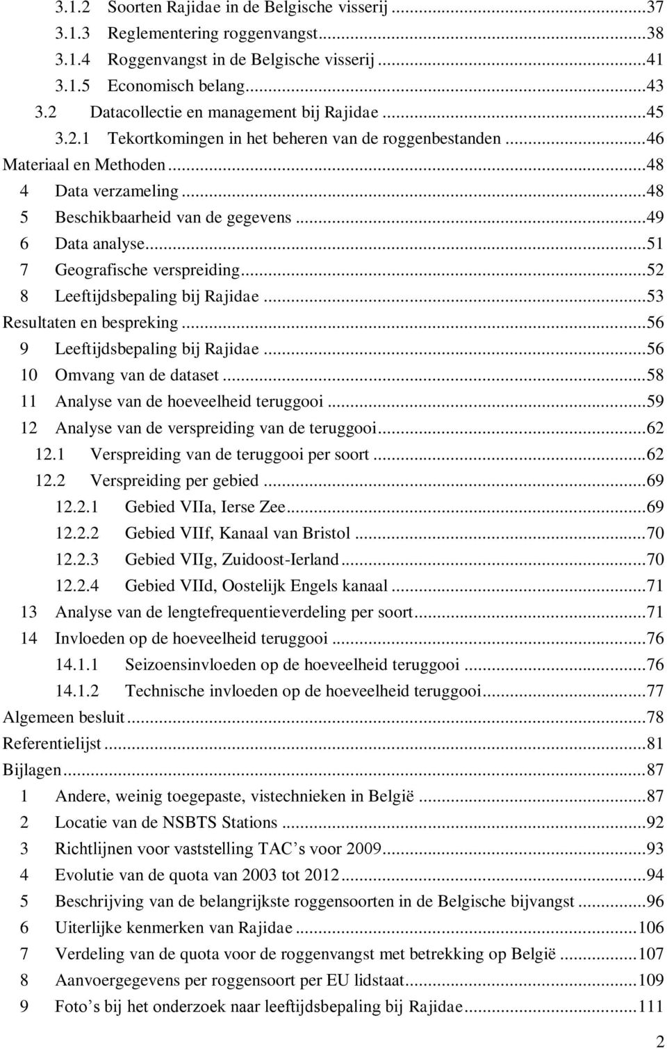 .. 49 6 Data analyse... 51 7 Geografische verspreiding... 52 8 Leeftijdsbepaling bij Rajidae... 53 Resultaten en bespreking... 56 9 Leeftijdsbepaling bij Rajidae... 56 10 Omvang van de dataset.