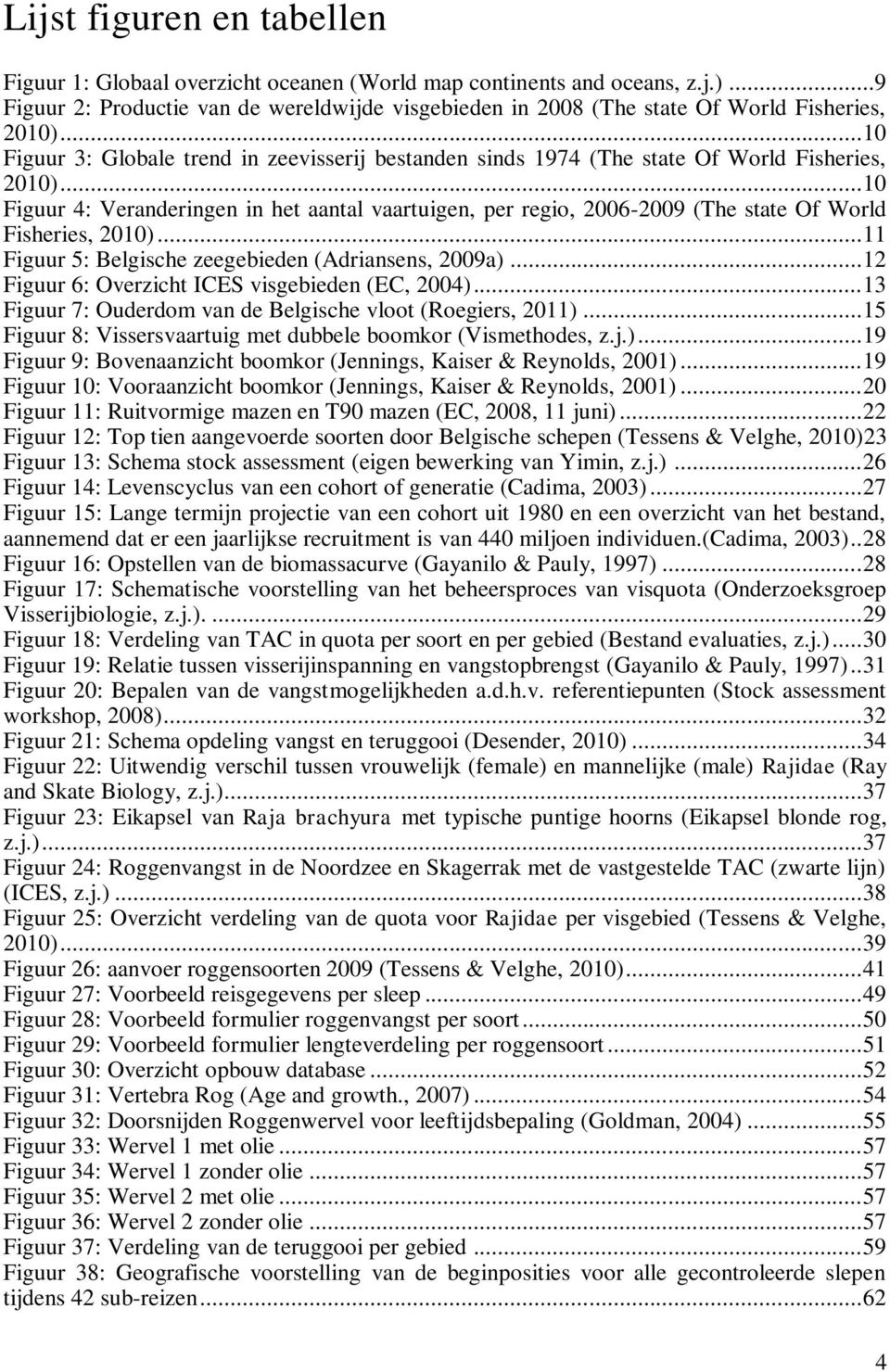 .. 10 Figuur 4: Veranderingen in het aantal vaartuigen, per regio, 2006-2009 (The state Of World Fisheries, 2010)... 11 Figuur 5: Belgische zeegebieden (Adriansens, 2009a).